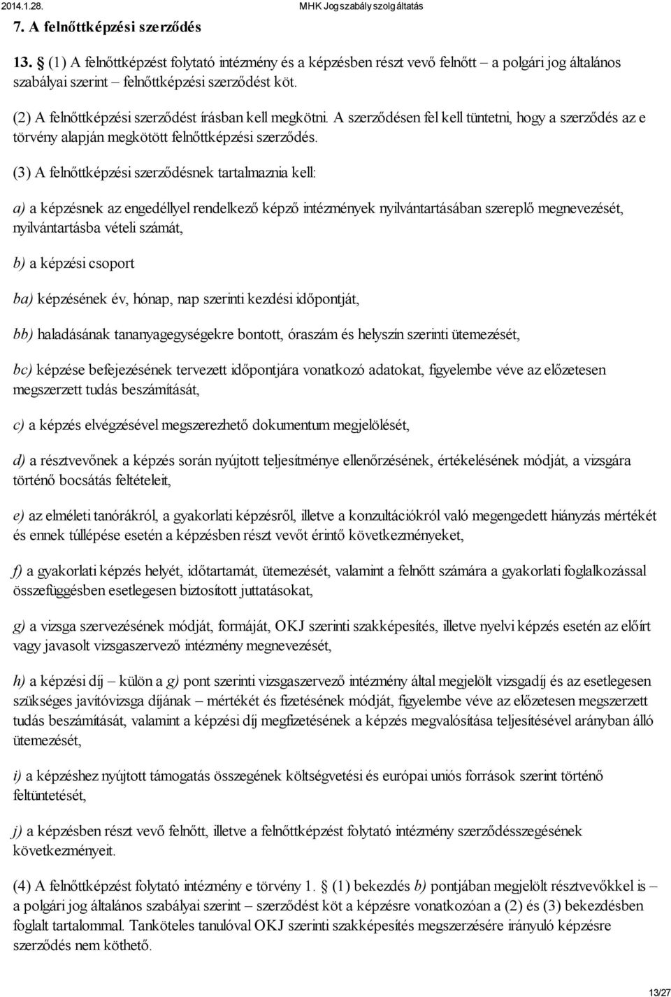 (3) A felnőttképzési szerződésnek tartalmaznia kell: a) a képzésnek az engedéllyel rendelkező képző intézmények nyilvántartásában szereplő megnevezését, nyilvántartásba vételi számát, b) a képzési