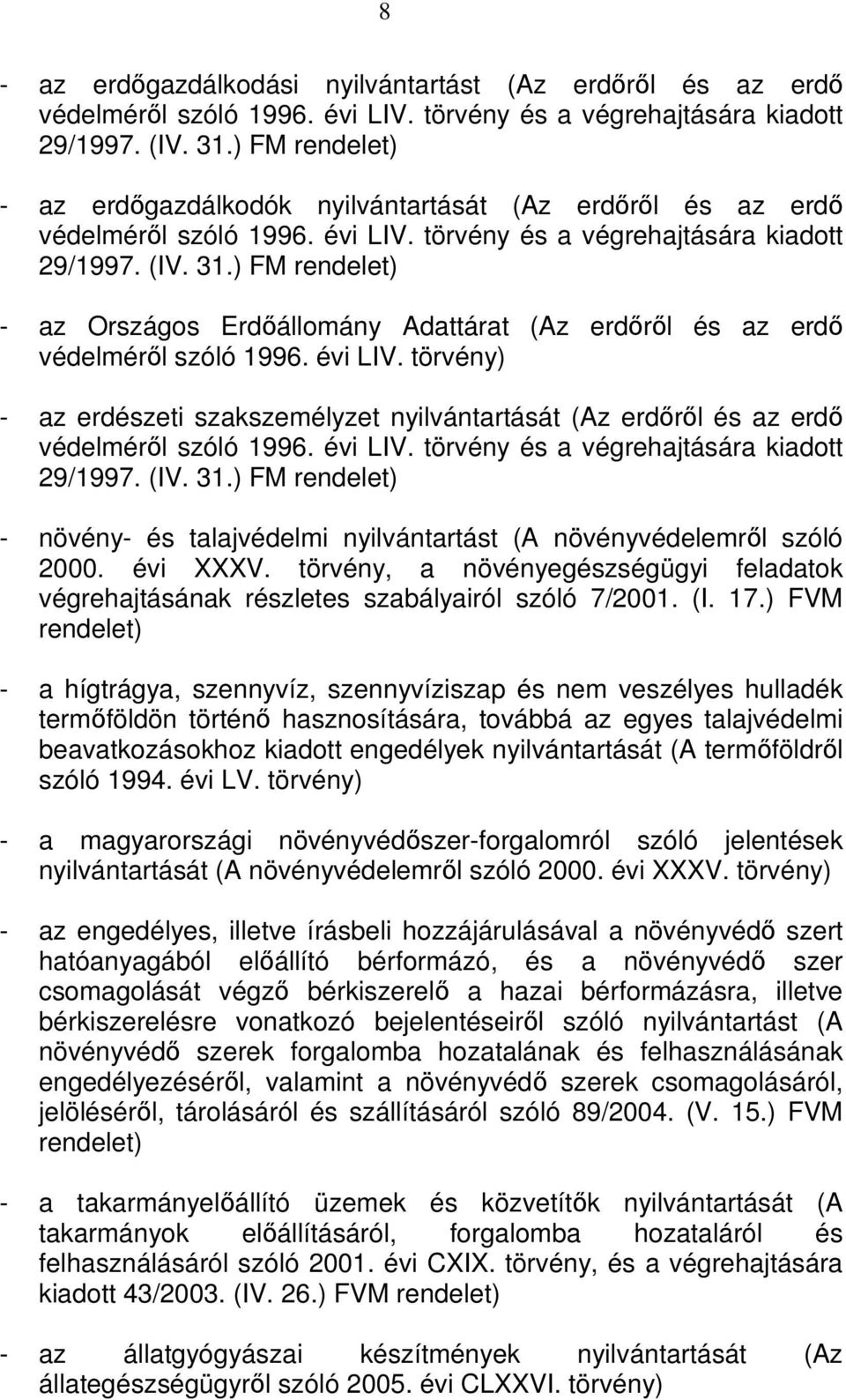 ) FM - az Országos Erdőállomány Adattárat (Az erdőről és az erdő védelméről szóló 1996. évi LIV. törvény) - az erdészeti szakszemélyzet nyilvántartását (Az erdőről és az erdő védelméről szóló 1996.