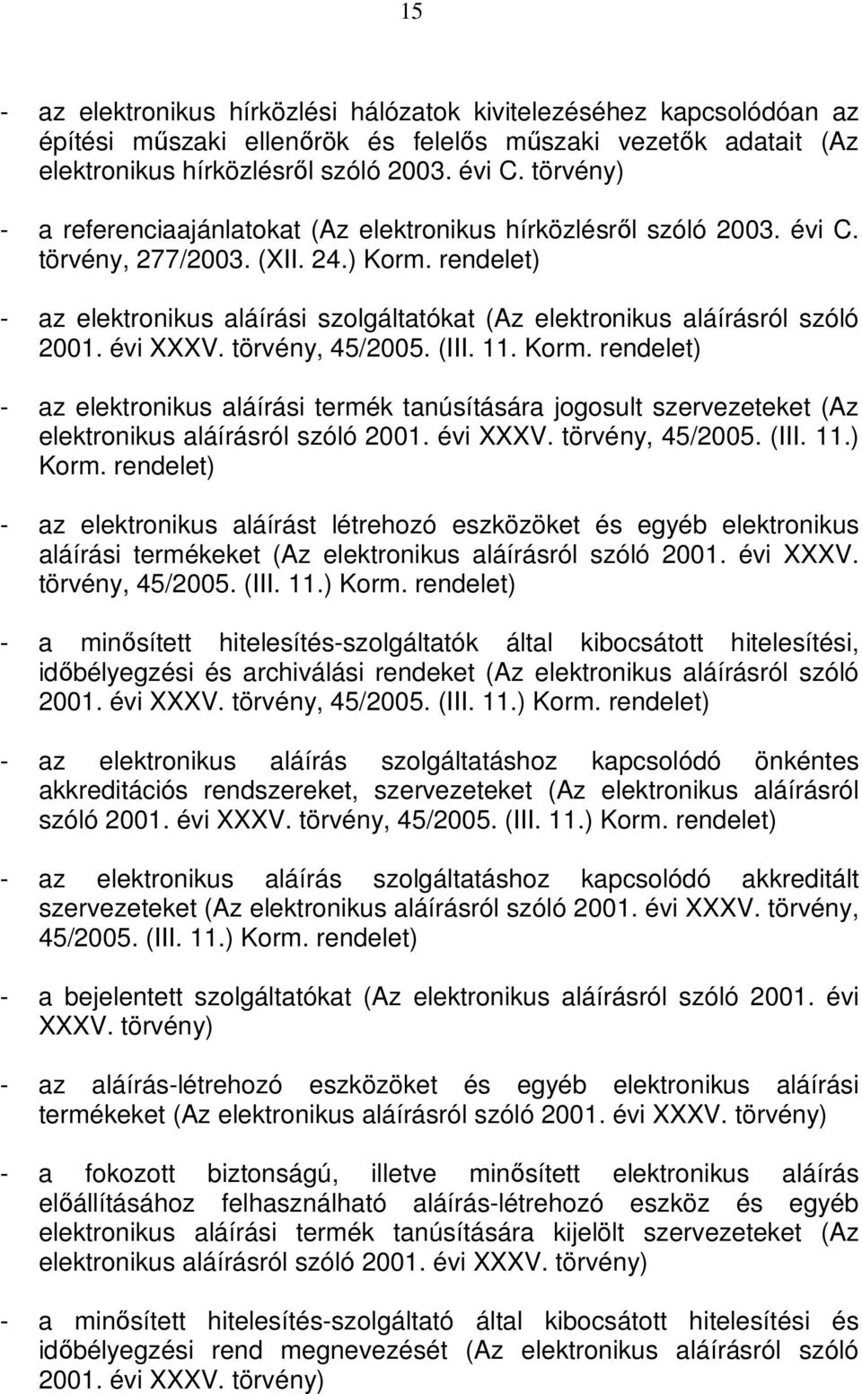 - az elektronikus aláírási szolgáltatókat (Az elektronikus aláírásról szóló 2001. évi XXXV. törvény, 45/2005. (III. 11. Korm.