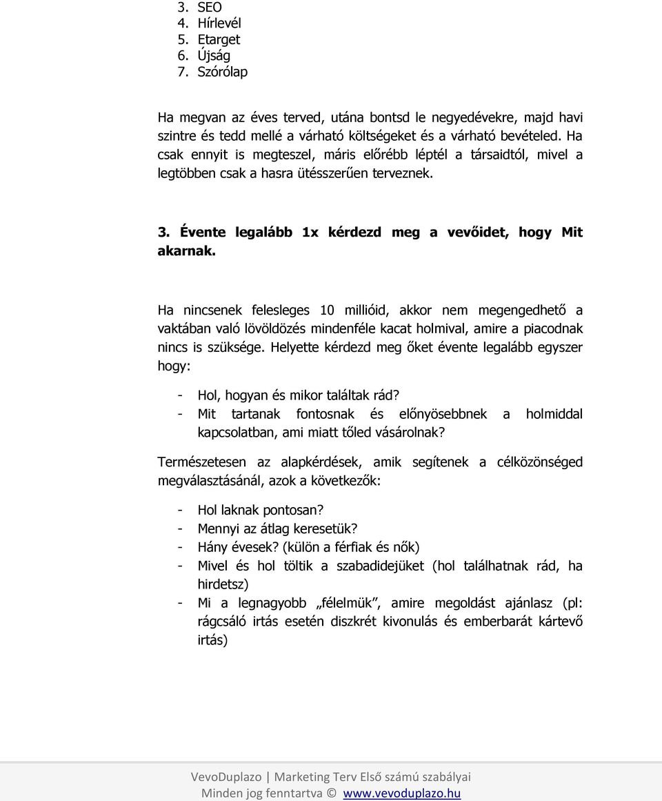 Ha nincsenek felesleges 10 millióid, akkor nem megengedhető a vaktában való lövöldözés mindenféle kacat holmival, amire a piacodnak nincs is szüksége.