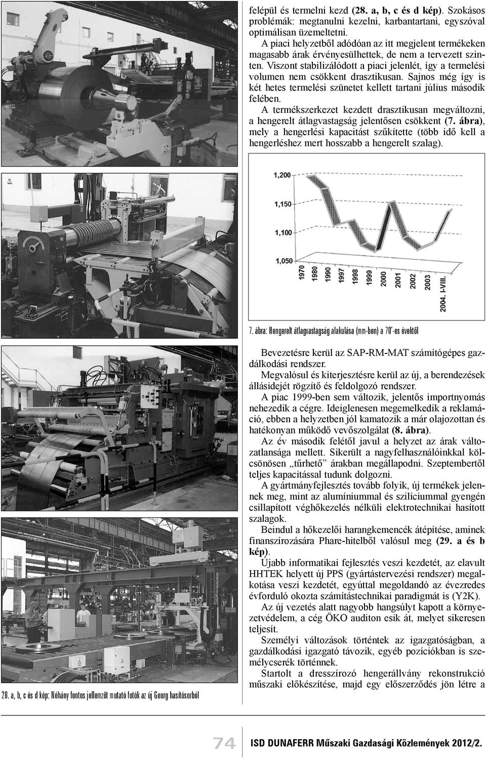 Viszont stabilizálódott a piaci jelenlét, így a termelési volumen nem csökkent drasztikusan. Sajnos még így is két hetes termelési szünetet kellett tartani július második felében.