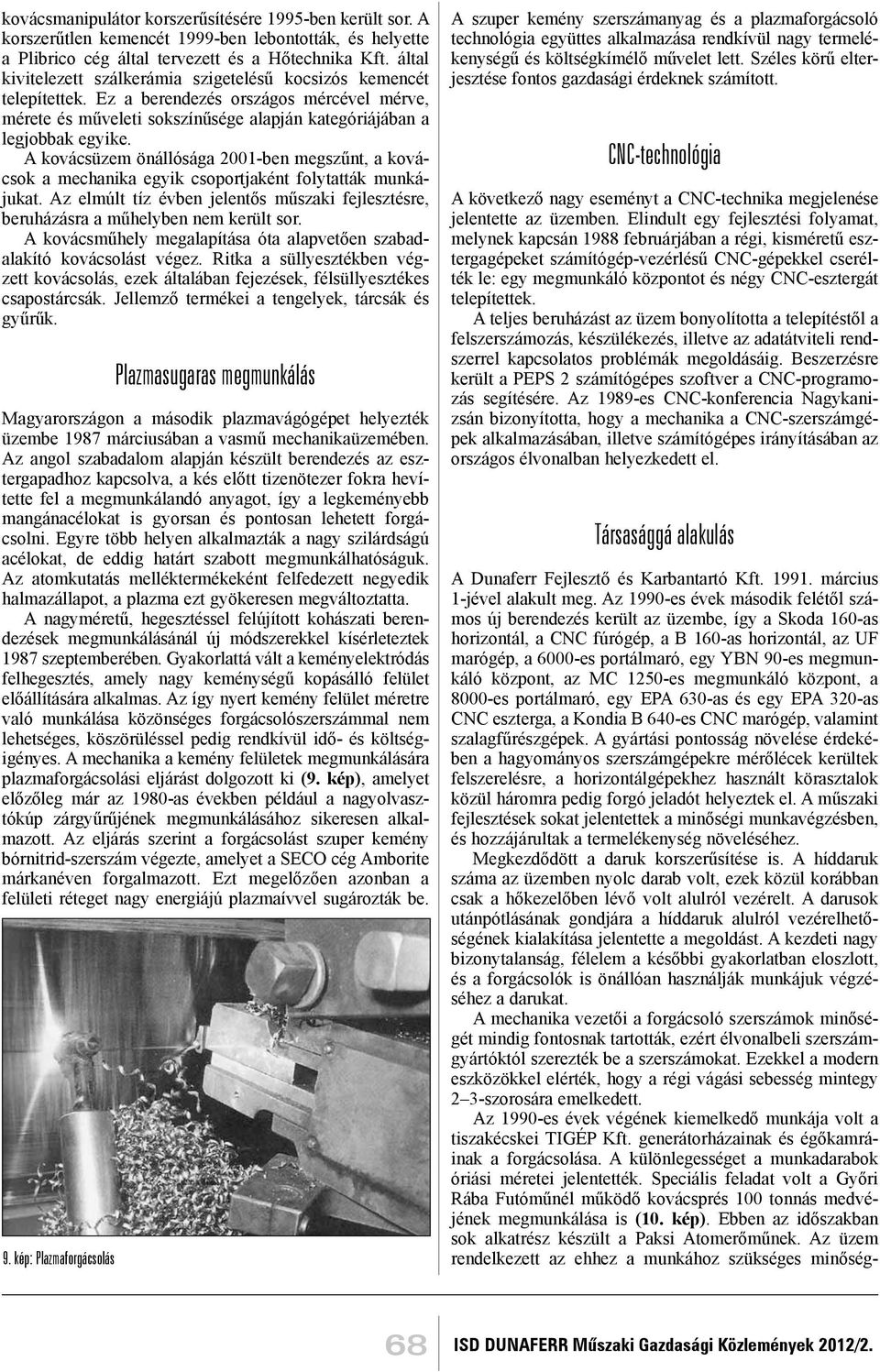 A kovácsüzem önállósága 2001-ben megszűnt, a kovácsok a mechanika egyik csoportjaként folytatták munkájukat. Az elmúlt tíz évben jelentős műszaki fejlesztésre, beruházásra a műhelyben nem került sor.