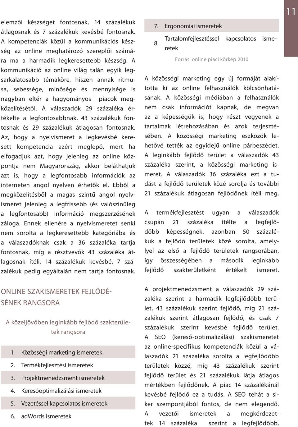 A kommunikáció az online világ talán egyik legsarkalatosabb témaköre, hiszen annak ritmusa, sebessége, minősége és mennyisége is nagyban eltér a hagyományos piacok megközelítésétől.