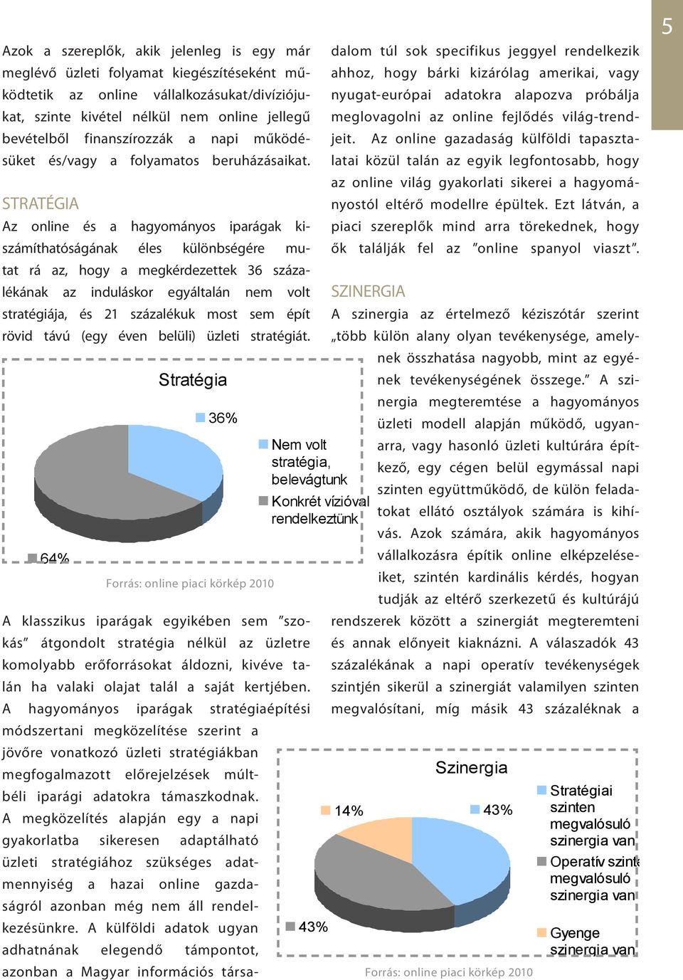 STRATÉGIA Az online és a hagyományos iparágak kiszámíthatóságának éles különbségére mutat rá az, hogy a megkérdezettek 36 százalékának az induláskor egyáltalán nem volt stratégiája, és 21 százalékuk