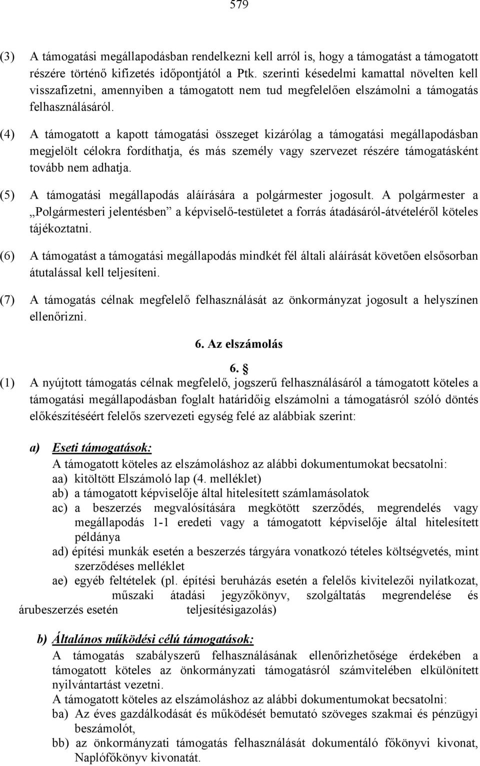 (4) A támogatott a kapott támogatási összeget kizárólag a támogatási megállapodásban megjelölt célokra fordíthatja, és más személy vagy szervezet részére támogatásként tovább nem adhatja.