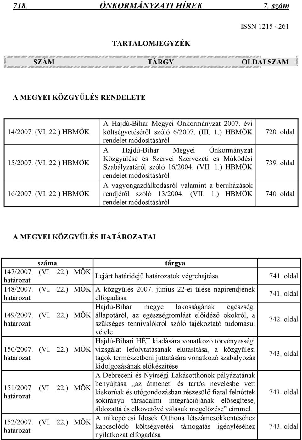 (VII. 1.) HBMÖK rendelet módosításáról 720. oldal 739. oldal 740. oldal A MEGYEI KÖZGYŐLÉS HATÁROZATAI száma 147/2007. (VI. 22.) MÖK határozat 148/2007. (VI. 22.) MÖK határozat 149/2007. (VI. 22.) MÖK határozat 150/2007.