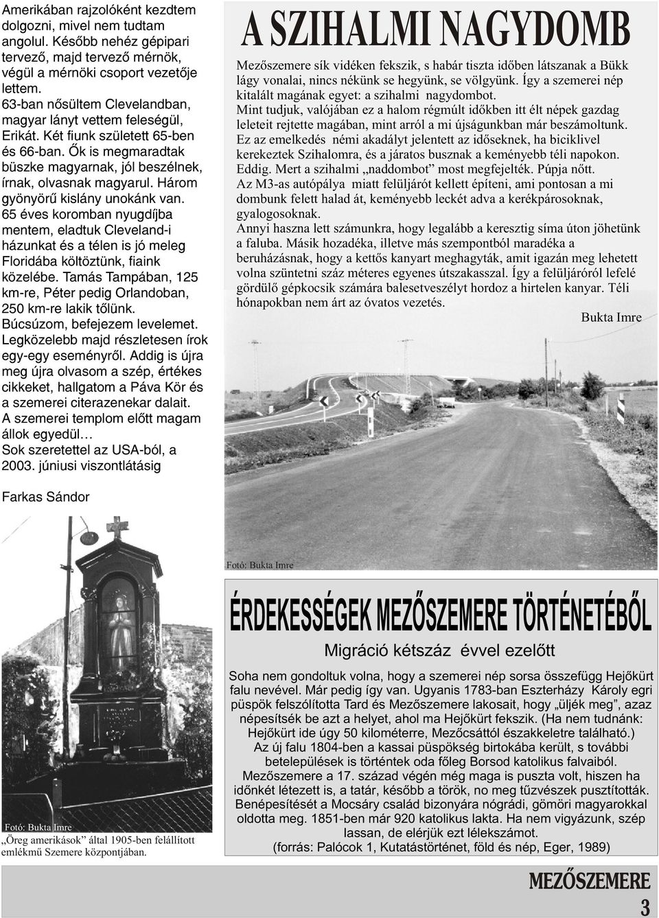 Három gyönyörû kislány unokánk van. 65 éves koromban nyugdíjba mentem, eladtuk Cleveland-i házunkat és a télen is jó meleg Floridába költöztünk, fiaink közelébe.