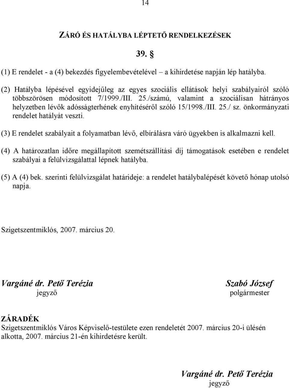 /számú, valamint a szociálisan hátrányos helyzetben lévők adósságterhének enyhítéséről szóló 15/1998./III. 25./ sz. önkormányzati rendelet hatályát veszti.