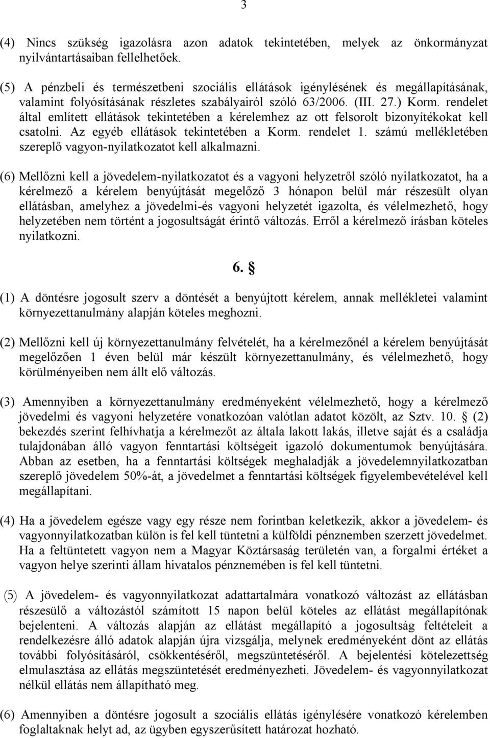 rendelet által említett ellátások tekintetében a kérelemhez az ott felsorolt bizonyítékokat kell csatolni. Az egyéb ellátások tekintetében a Korm. rendelet 1.