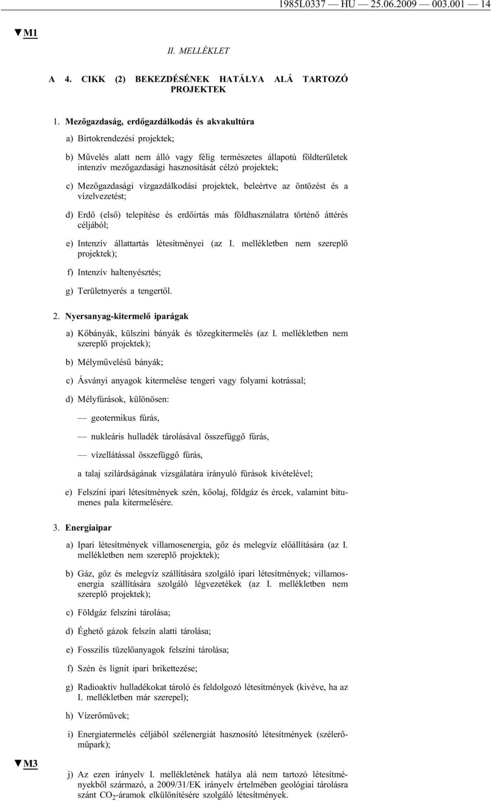 projektek; c) Mezőgazdasági vízgazdálkodási projektek, beleértve az öntözést és a vízelvezetést; d) Erdő (első) telepítése és erdőirtás más földhasználatra történő áttérés céljából; e) Intenzív