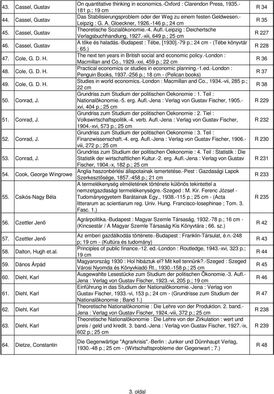 Dietze, Constantin On quantitative thinking in economics.-oxford : Clarendon Press, 1935.- 181 p.; 19 cm Das Stabilisierungsproblem oder der Weg zu einem festen Geldwesen.- Leipzig : G. A.