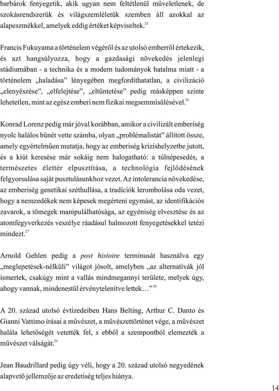 történelem haladása lényegében megfordíthatatlan, a civilizáció elenyészése, elfelejtése, eltûntetése pedig másképpen szinte lehetetlen, mint az egész emberi nem fizikai megsemmisülésével.