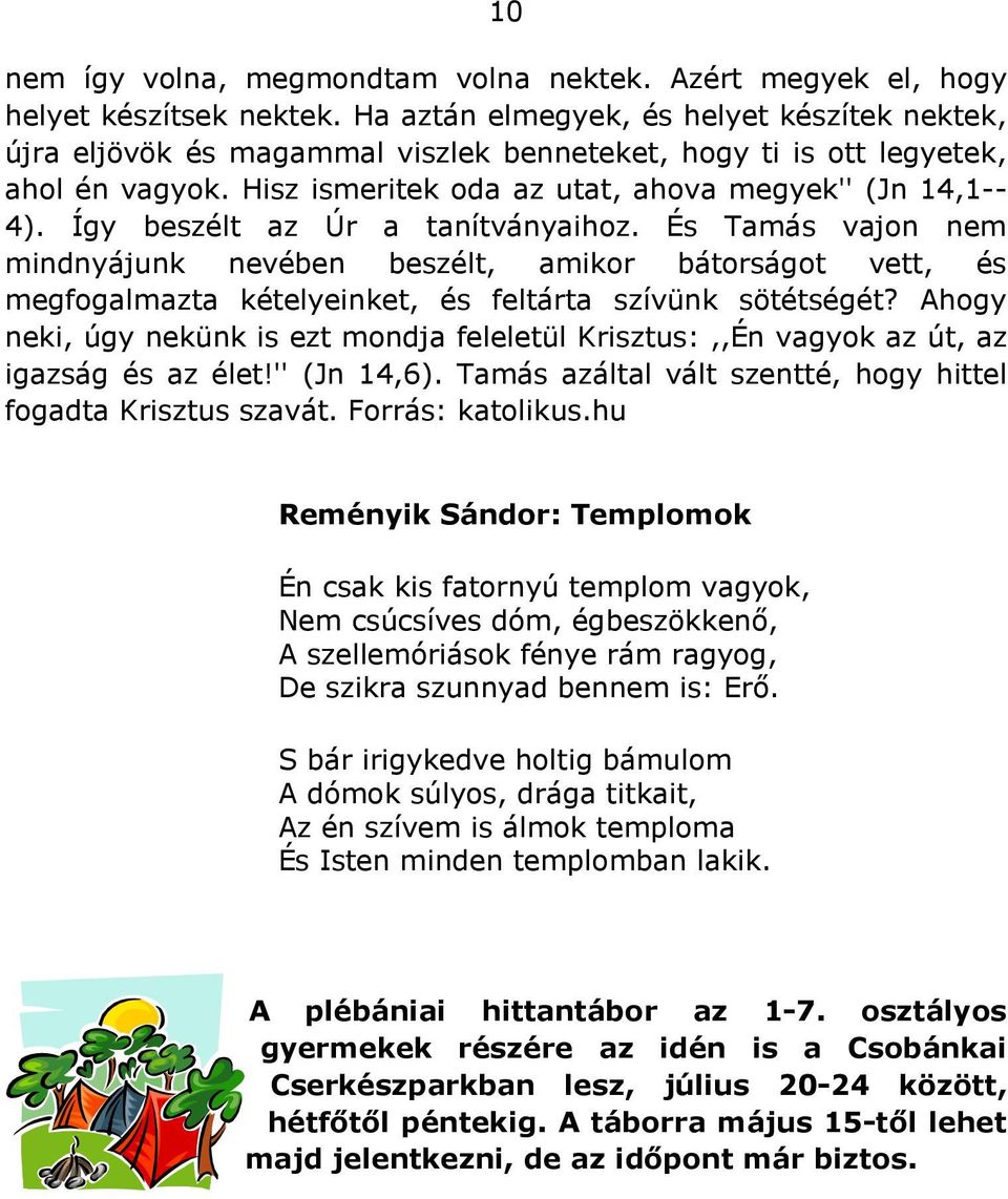 Így beszélt az Úr a tanítványaihoz. És Tamás vajon nem mindnyájunk nevében beszélt, amikor bátorságot vett, és megfogalmazta kételyeinket, és feltárta szívünk sötétségét?