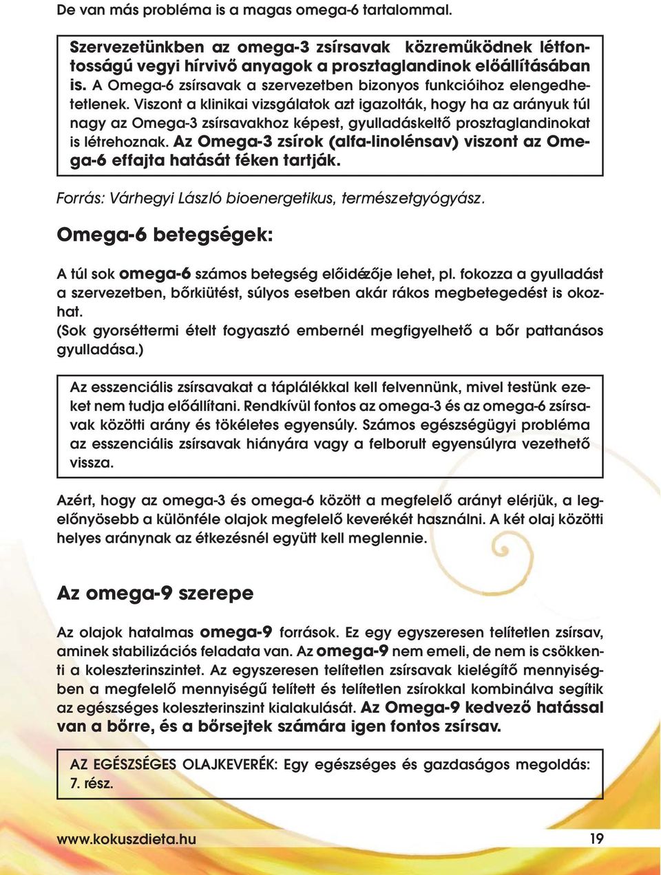 Viszont a klinikai vizsgálatok azt igazolták, hogy ha az arányuk túl nagy az Omega-3 zsírsavakhoz képest, gyulladáskeltő prosztaglandinokat is létrehoznak.