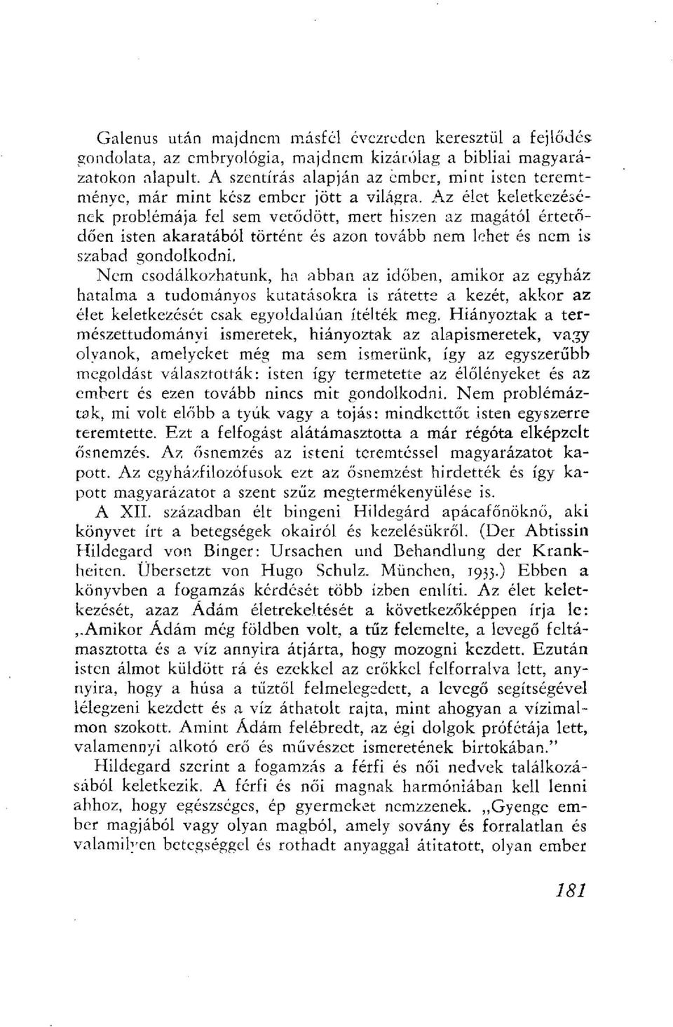 Az élet keletkezésének problémája fel sem vetődött, mert hiszen az magától értetődően isten akaratából történt és azon tovább nem lehet és nem is szabad gondolkodni.