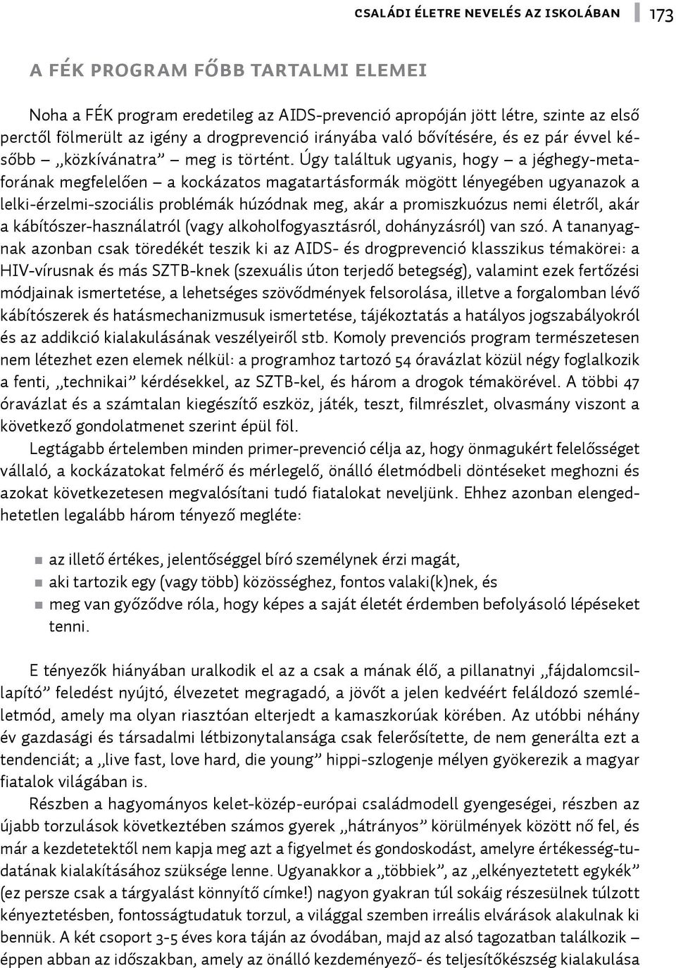 Úgy találtuk ugyanis, hogy a jéghegy-metaforának megfelelően a kockázatos magatartásformák mögött lényegében ugyanazok a lelki-érzelmi-szociális problémák húzódnak meg, akár a promiszkuózus nemi