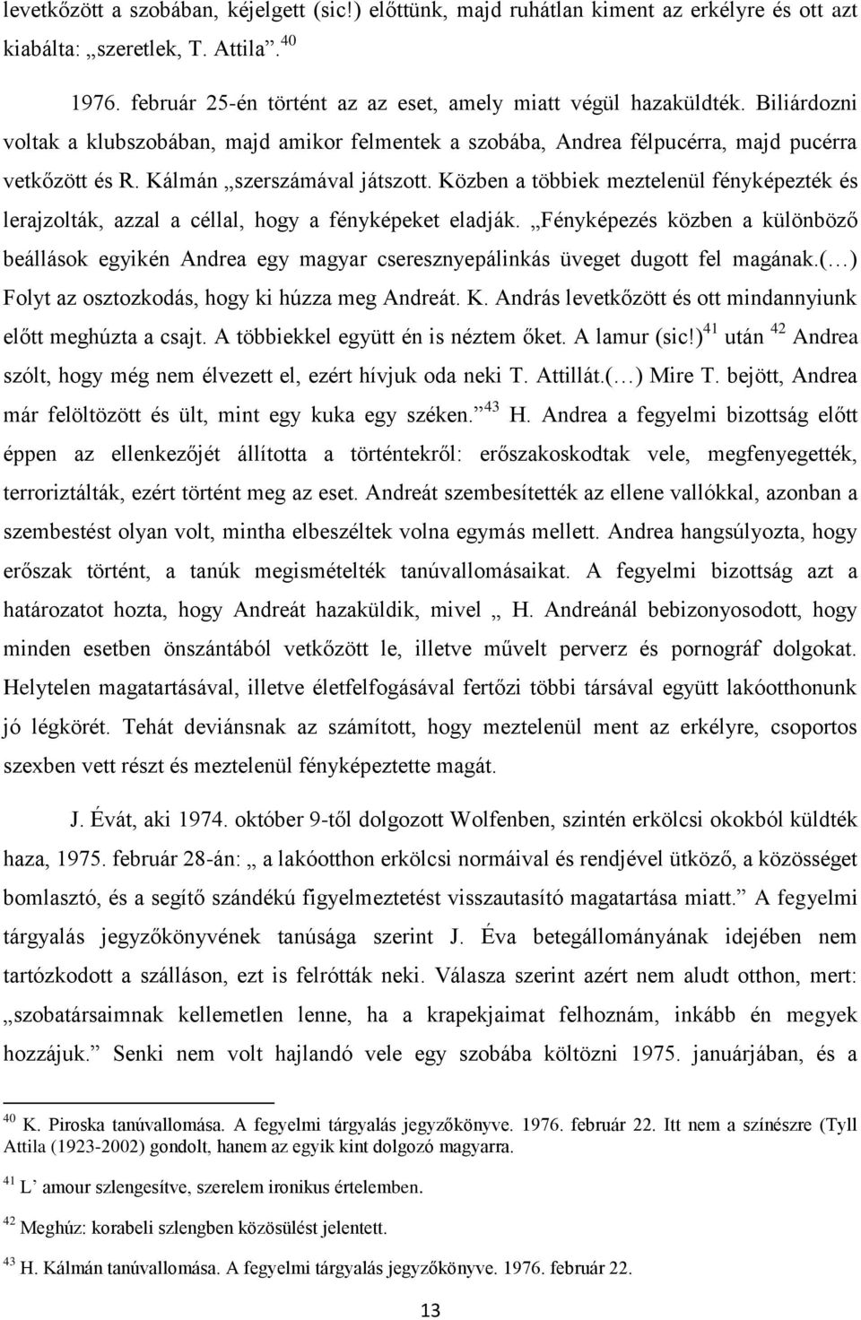 Közben a többiek meztelenül fényképezték és lerajzolták, azzal a céllal, hogy a fényképeket eladják.