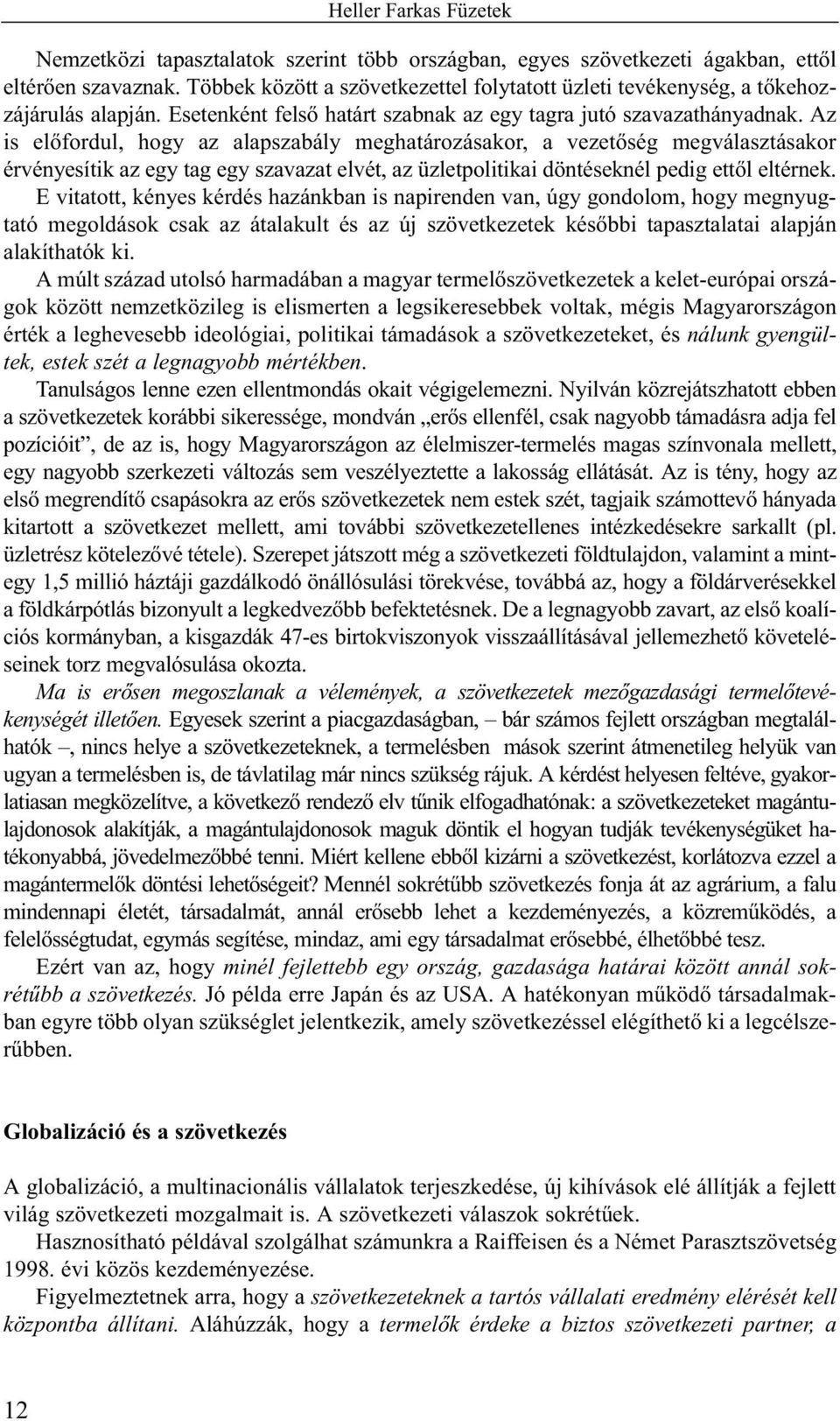 Az is elõfordul, hogy az alapszabály meghatározásakor, a vezetõség megválasztásakor érvényesítik az egy tag egy szavazat elvét, az üzletpolitikai döntéseknél pedig ettõl eltérnek.