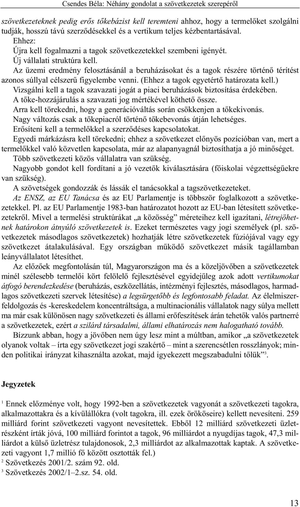 Az üzemi eredmény felosztásánál a beruházásokat és a tagok részére történõ térítést azonos súllyal célszerû figyelembe venni. (Ehhez a tagok egyetértõ határozata kell.