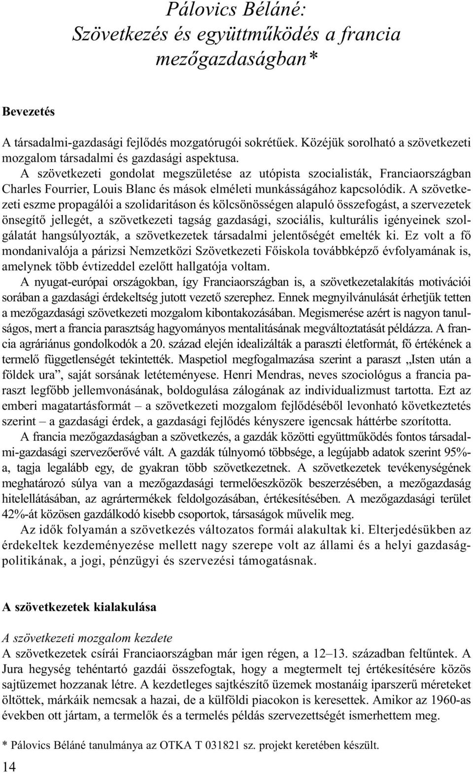 A szövetkezeti gondolat megszületése az utópista szocialisták, Franciaországban Charles Fourrier, Louis Blanc és mások elméleti munkásságához kapcsolódik.