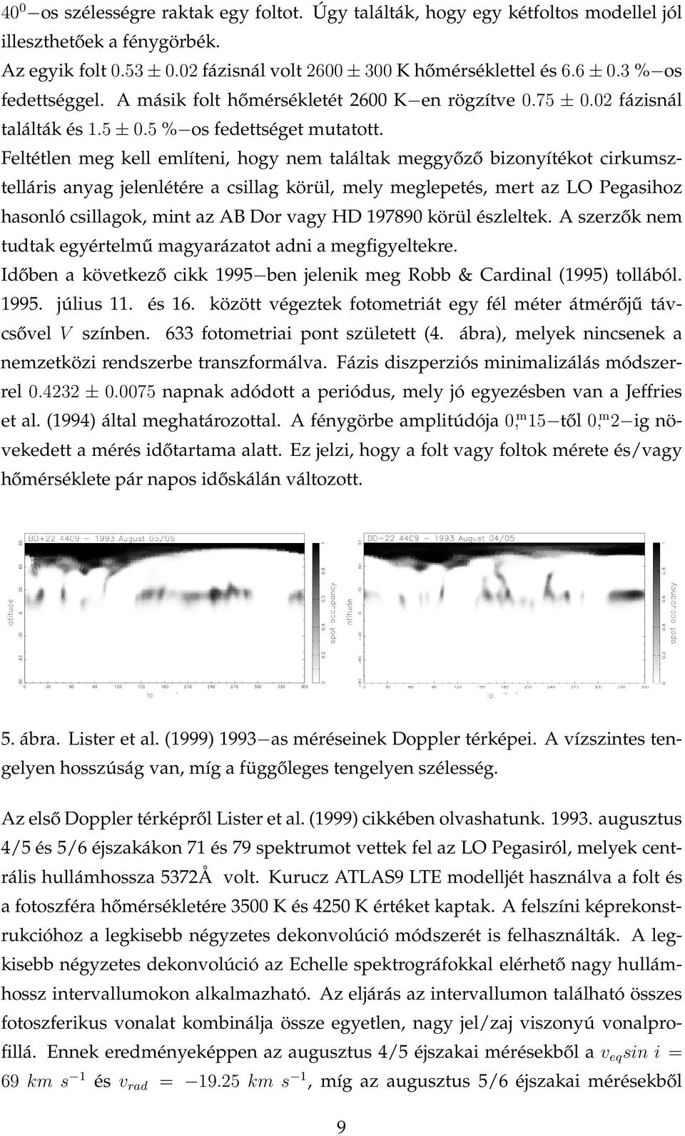 Feltétlen meg kell említeni, hogy nem találtak meggyőző bizonyítékot cirkumsztelláris anyag jelenlétére a csillag körül, mely meglepetés, mert az LO Pegasihoz hasonló csillagok, mint az AB Dor vagy