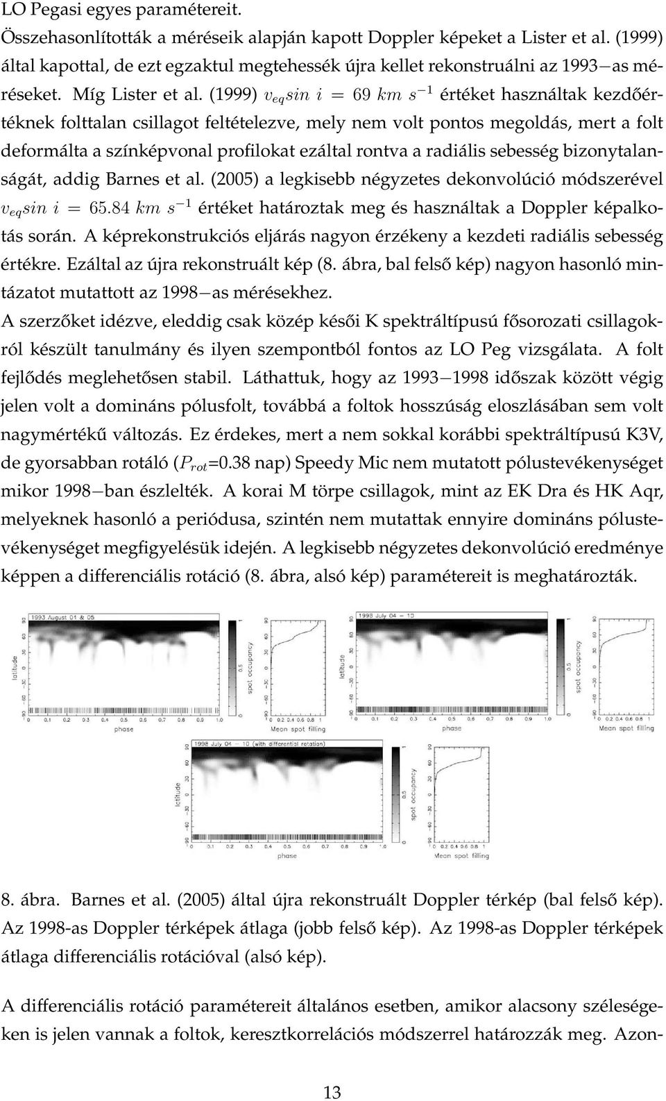 (1999) v eq sin i = 69 km s 1 értéket használtak kezdőértéknek folttalan csillagot feltételezve, mely nem volt pontos megoldás, mert a folt deformálta a színképvonal profilokat ezáltal rontva a