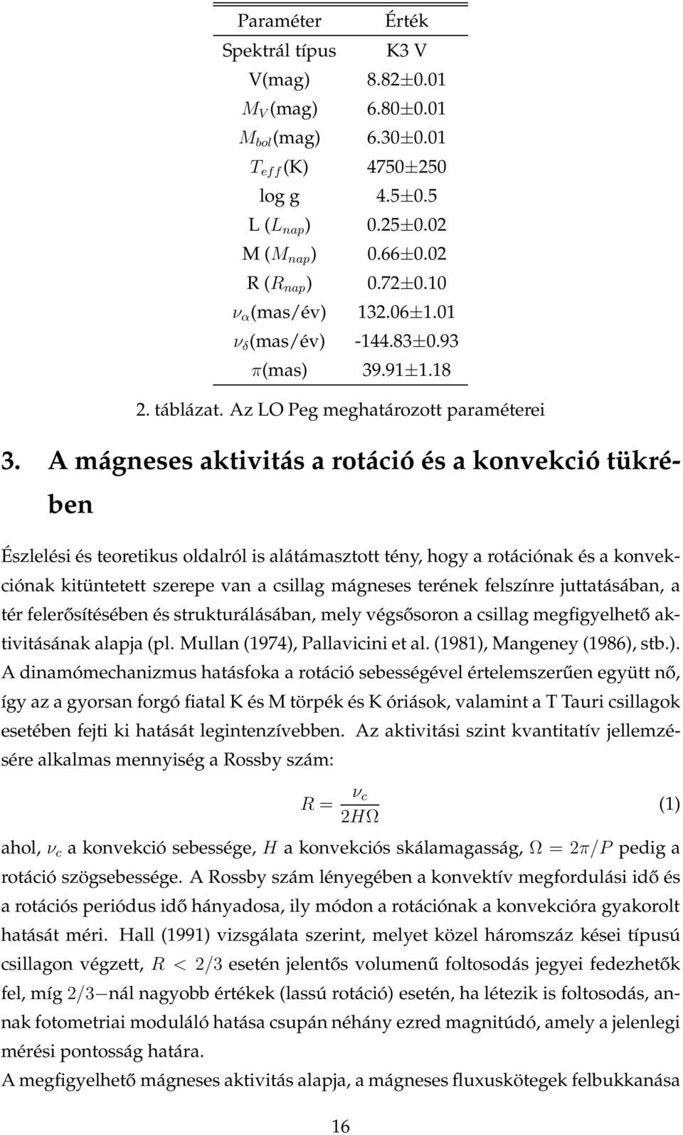 A mágneses aktivitás a rotáció és a konvekció tükrében Észlelési és teoretikus oldalról is alátámasztott tény, hogy a rotációnak és a konvekciónak kitüntetett szerepe van a csillag mágneses terének