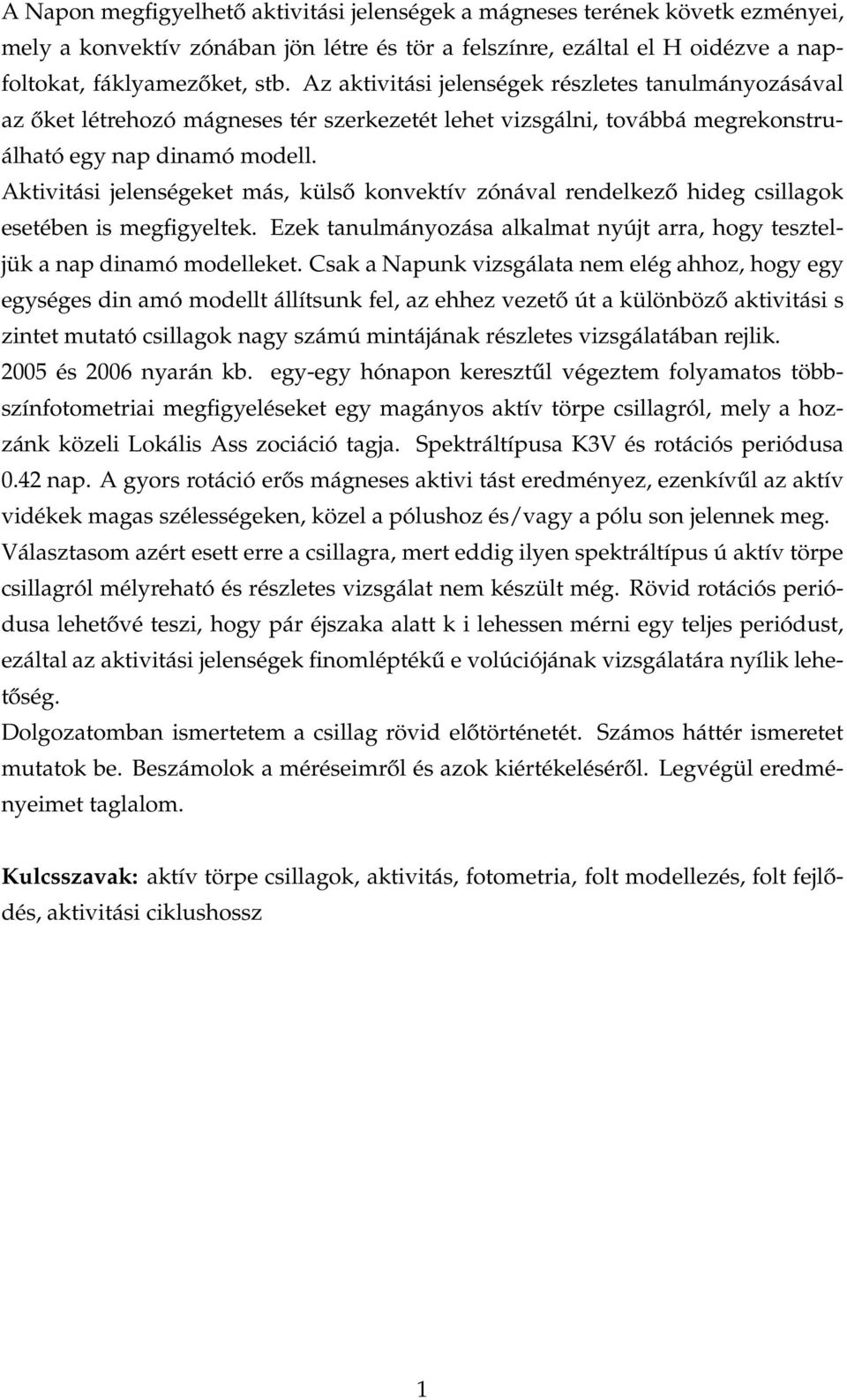 Aktivitási jelenségeket más, külső konvektív zónával rendelkező hideg csillagok esetében is megfigyeltek. Ezek tanulmányozása alkalmat nyújt arra, hogy teszteljük a nap dinamó modelleket.