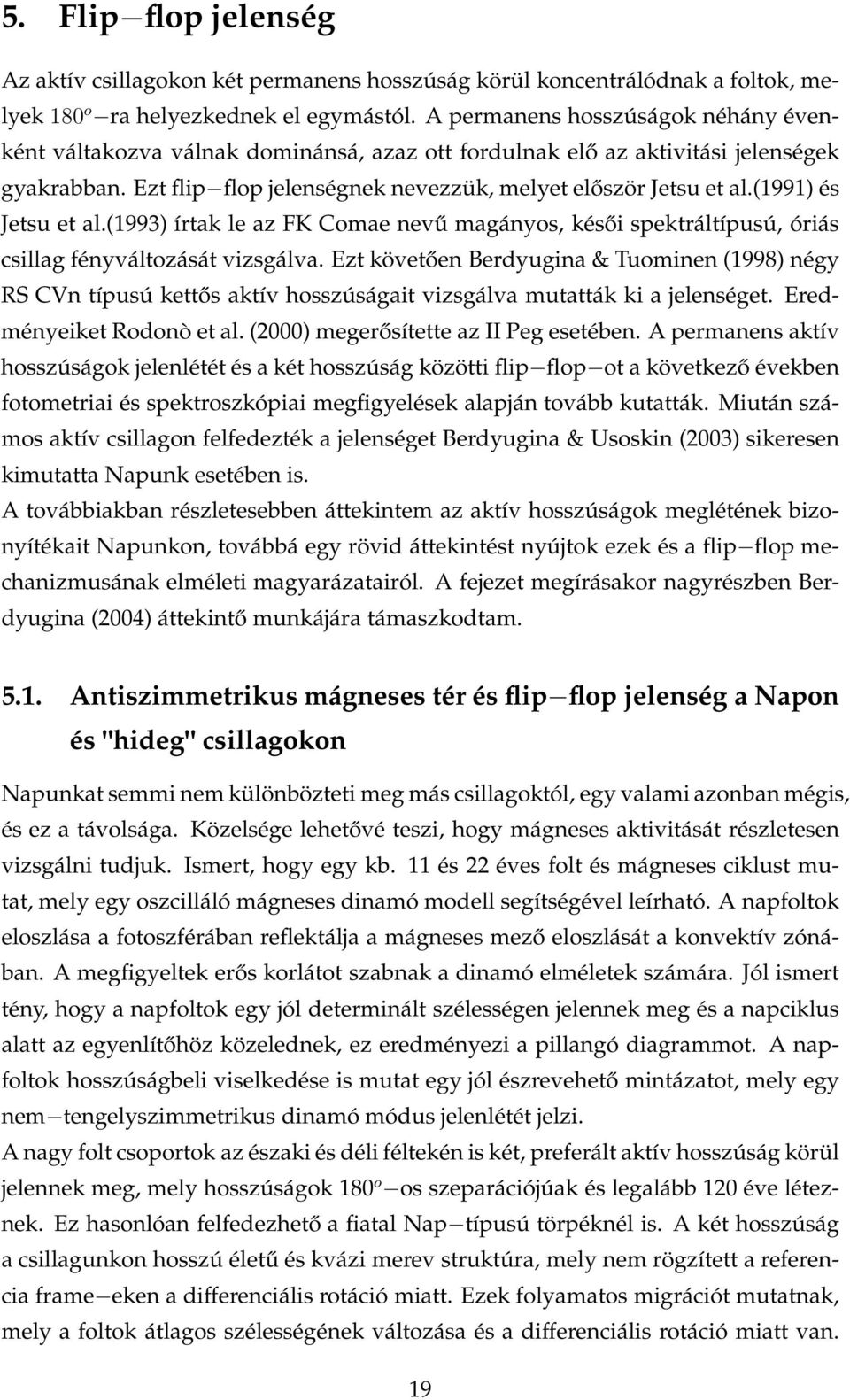 (1991) és Jetsu et al.(1993) írtak le az FK Comae nevű magányos, késői spektráltípusú, óriás csillag fényváltozását vizsgálva.