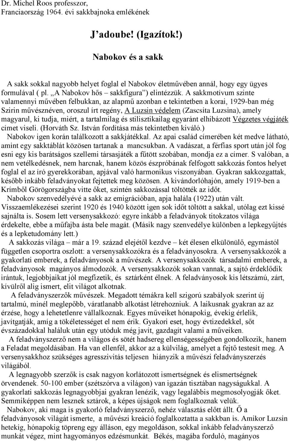 A sakkmotívum szinte valamennyi művében felbukkan, az alapmű azonban e tekintetben a korai, 1929-ban még Szirin művésznéven, oroszul írt regény, A Luzsin védelem (Zascsita Luzsina), amely magyarul,