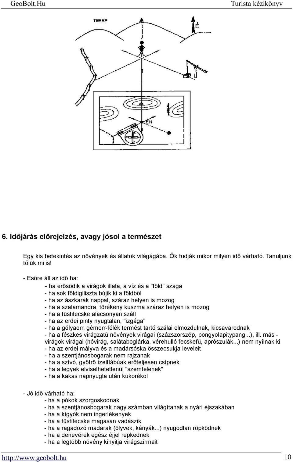 kuszma száraz helyen is mozog - ha a füstifecske alacsonyan száll - ha az erdei pinty nyugtalan, "izgága" - ha a gólyaorr, gémorr-félék termést tartó szálai elmozdulnak, kicsavarodnak - ha a fészkes