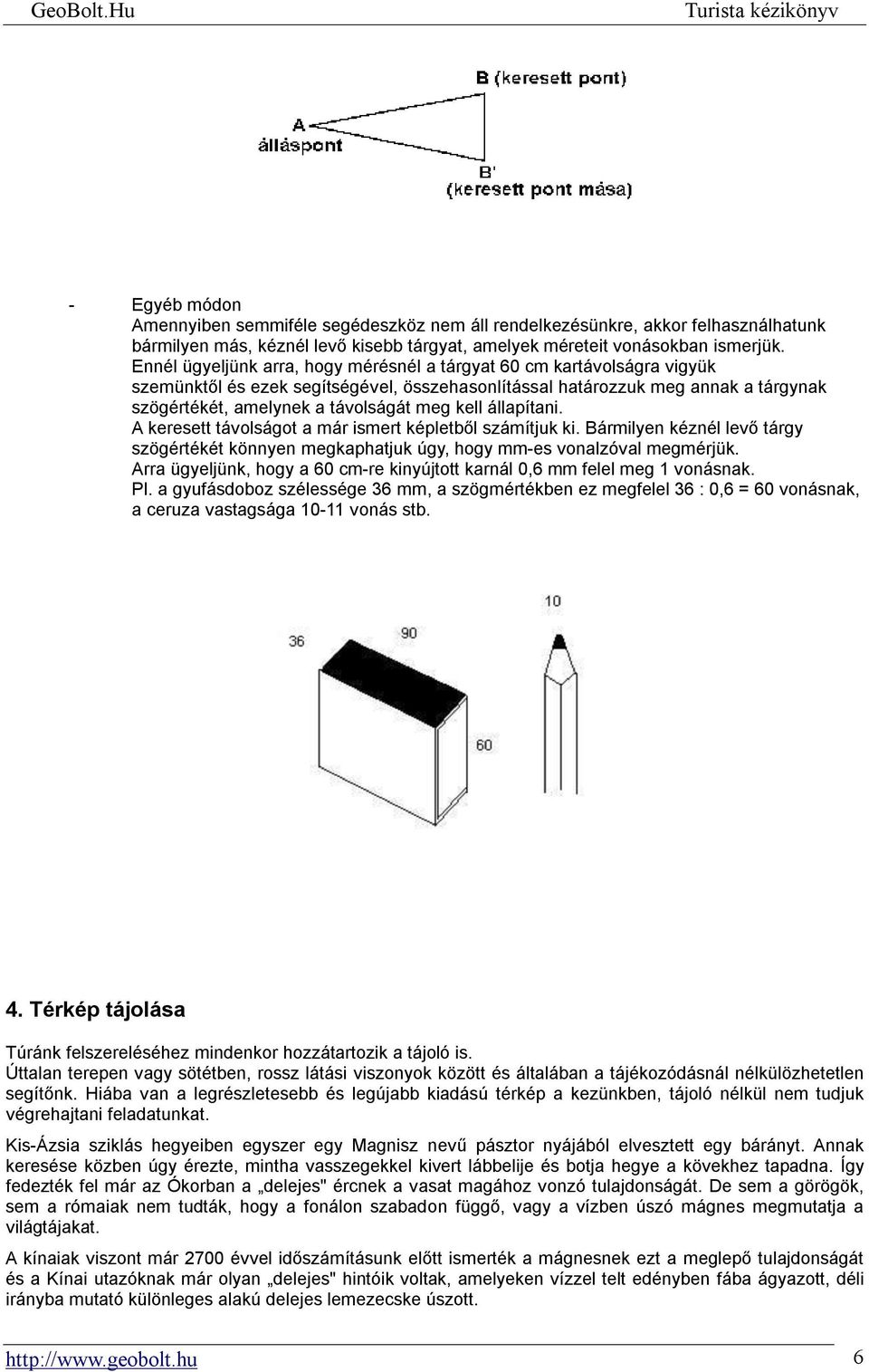 kell állapítani. A keresett távolságot a már ismert képletből számítjuk ki. Bármilyen kéznél levő tárgy szögértékét könnyen megkaphatjuk úgy, hogy mm-es vonalzóval megmérjük.