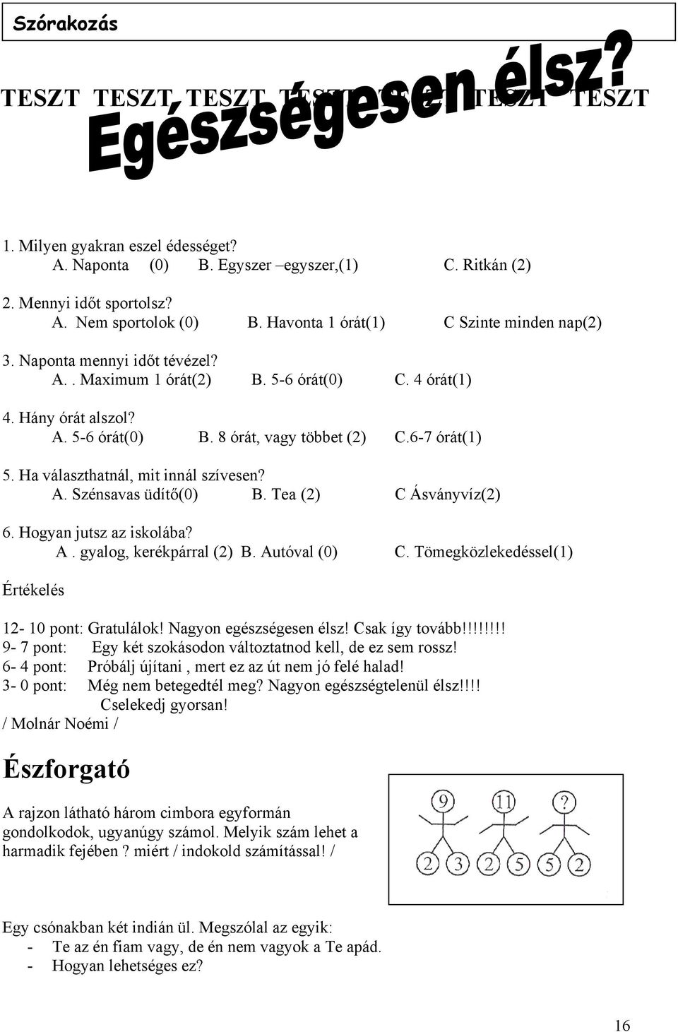 6-7 órát(1) 5. Ha választhatnál, mit innál szívesen? A. Szénsavas üdítő(0) B. Tea (2) C Ásványvíz(2) 6. Hogyan jutsz az iskolába? A. gyalog, kerékpárral (2) B. Autóval (0) C.