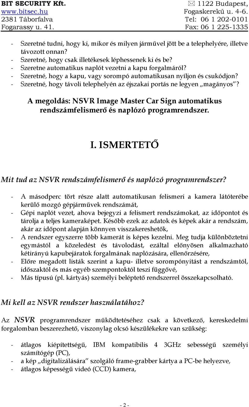 - Szeretne automatikus naplót vezetni a kapu forgalmáról? - Szeretné, hogy a kapu, vagy sorompó automatikusan nyíljon és csukódjon?