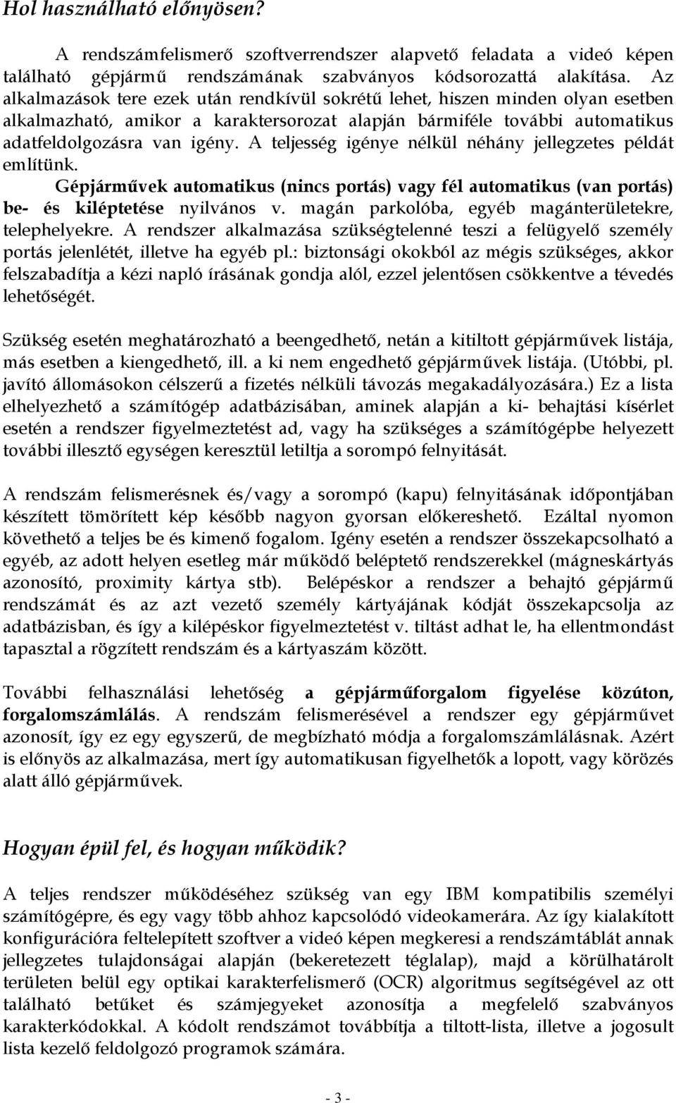 A teljesség igénye nélkül néhány jellegzetes példát említünk. Gépjárművek automatikus (nincs portás) vagy fél automatikus (van portás) be- és kiléptetése nyilvános v.