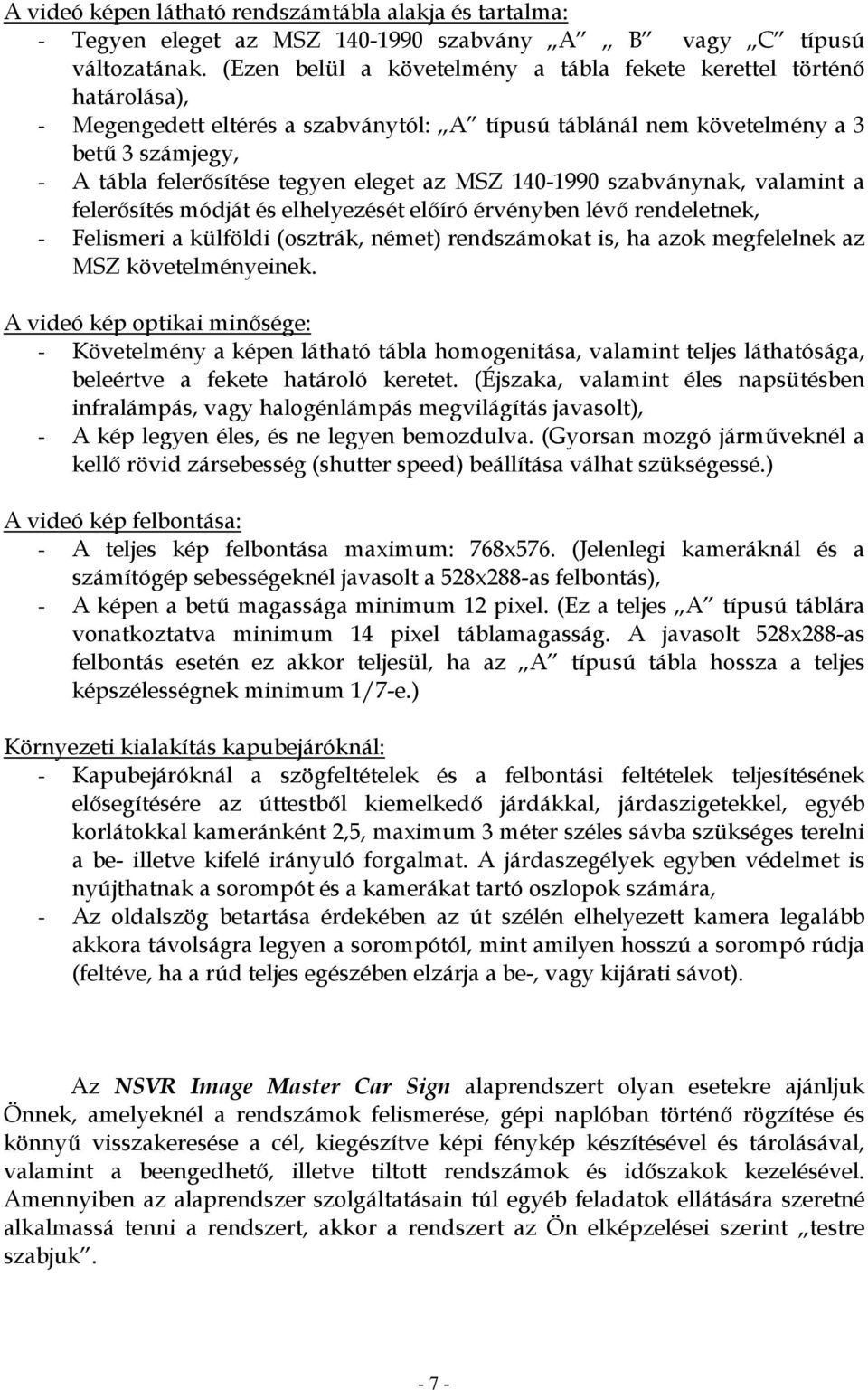 az MSZ 140-1990 szabványnak, valamint a felerősítés módját és elhelyezését előíró érvényben lévő rendeletnek, - Felismeri a külföldi (osztrák, német) rendszámokat is, ha azok megfelelnek az MSZ