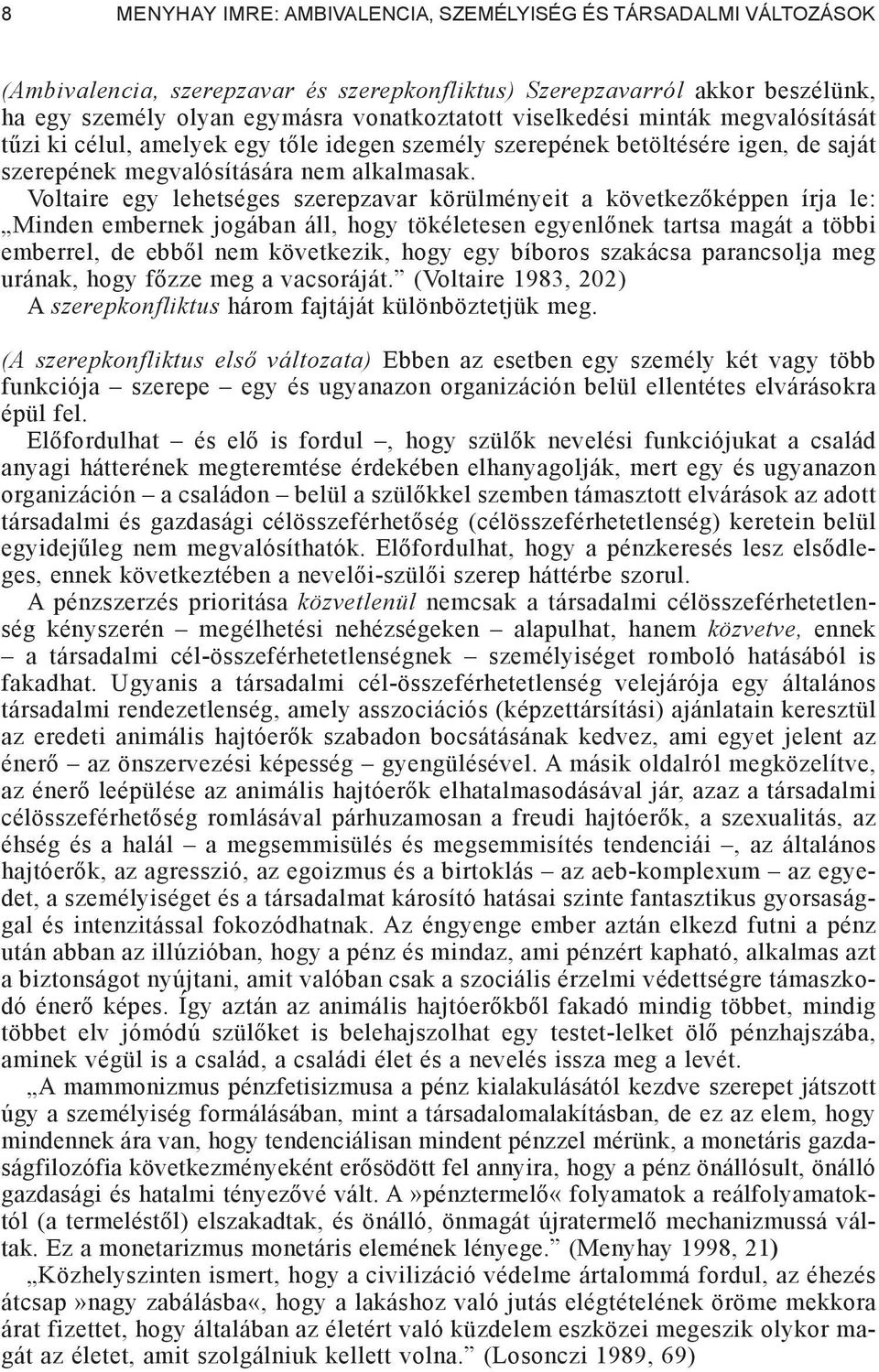 Voltaire egy lehetséges szerepzavar körülményeit a következ képpen írja le: Min den embernek jogában áll, hogy tökéletesen egyenl nek tartsa magát a töb bi emberrel, de ebb l nem következik, hogy egy