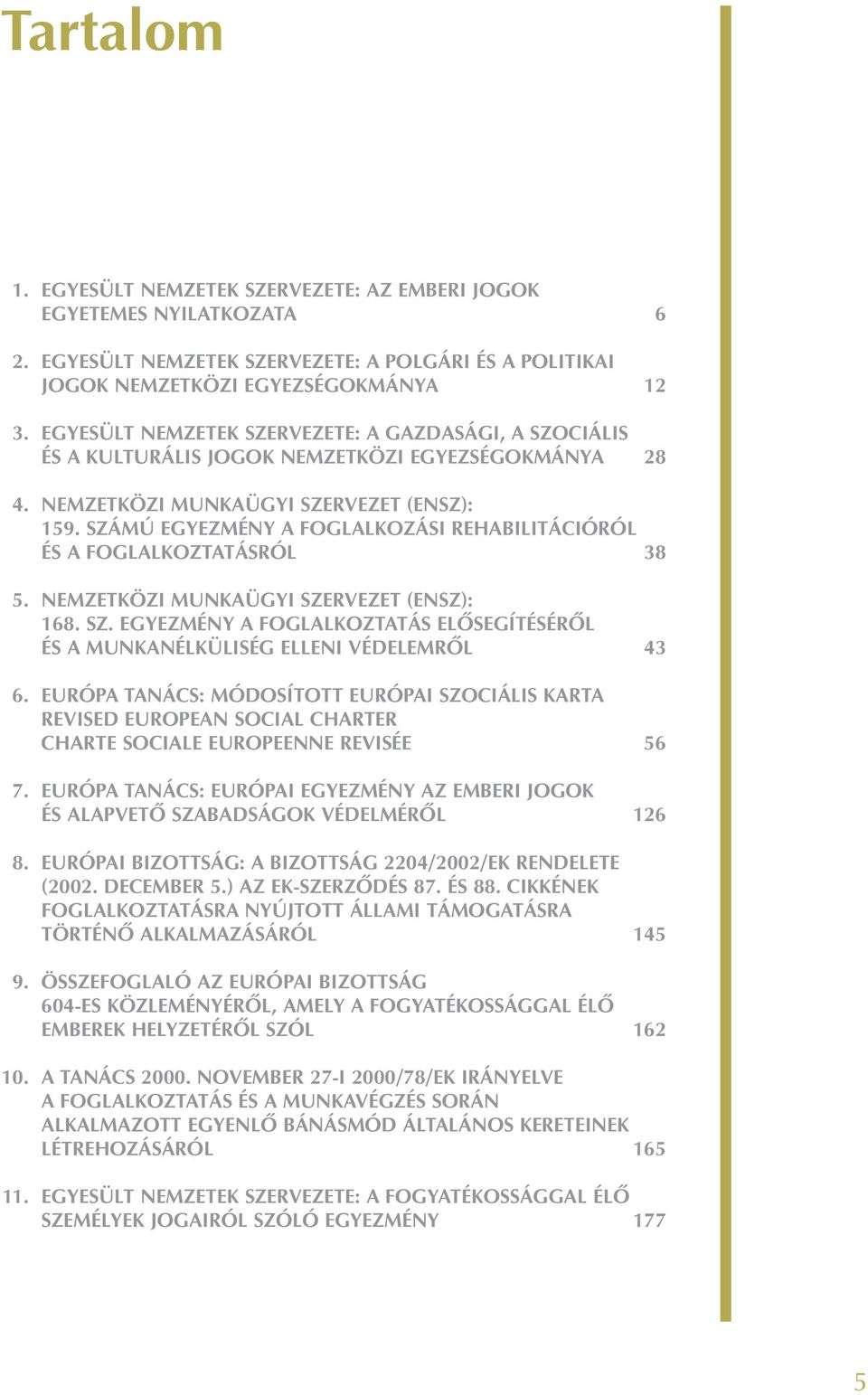 SZÁMÚ EGYEZMÉNY A FOGLALKOZÁSI REHABILITÁCIÓRÓL ÉS A FOGLALKOZTATÁSRÓL 38 5. NEMZETKÖZI MUNKAÜGYI SZERVEZET (ENSZ): 168. SZ. EGYEZMÉNY A FOGLALKOZTATÁS ELÕSEGÍTÉSÉRÕL ÉS A MUNKANÉLKÜLISÉG ELLENI VÉDELEMRÕL 43 6.