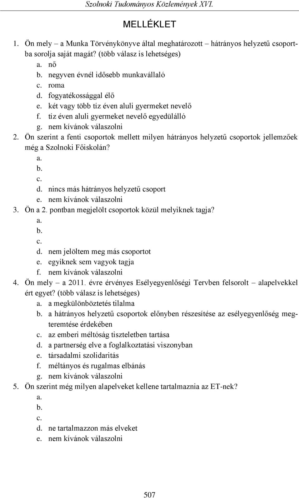 Ön szerint a fenti csoportok mellett milyen hátrányos helyzetű csoportok jellemzőek még a Szolnoki Főiskolán? a. b. c. d. nincs más hátrányos helyzetű csoport e. nem kívánok válaszolni 3. Ön a 2.