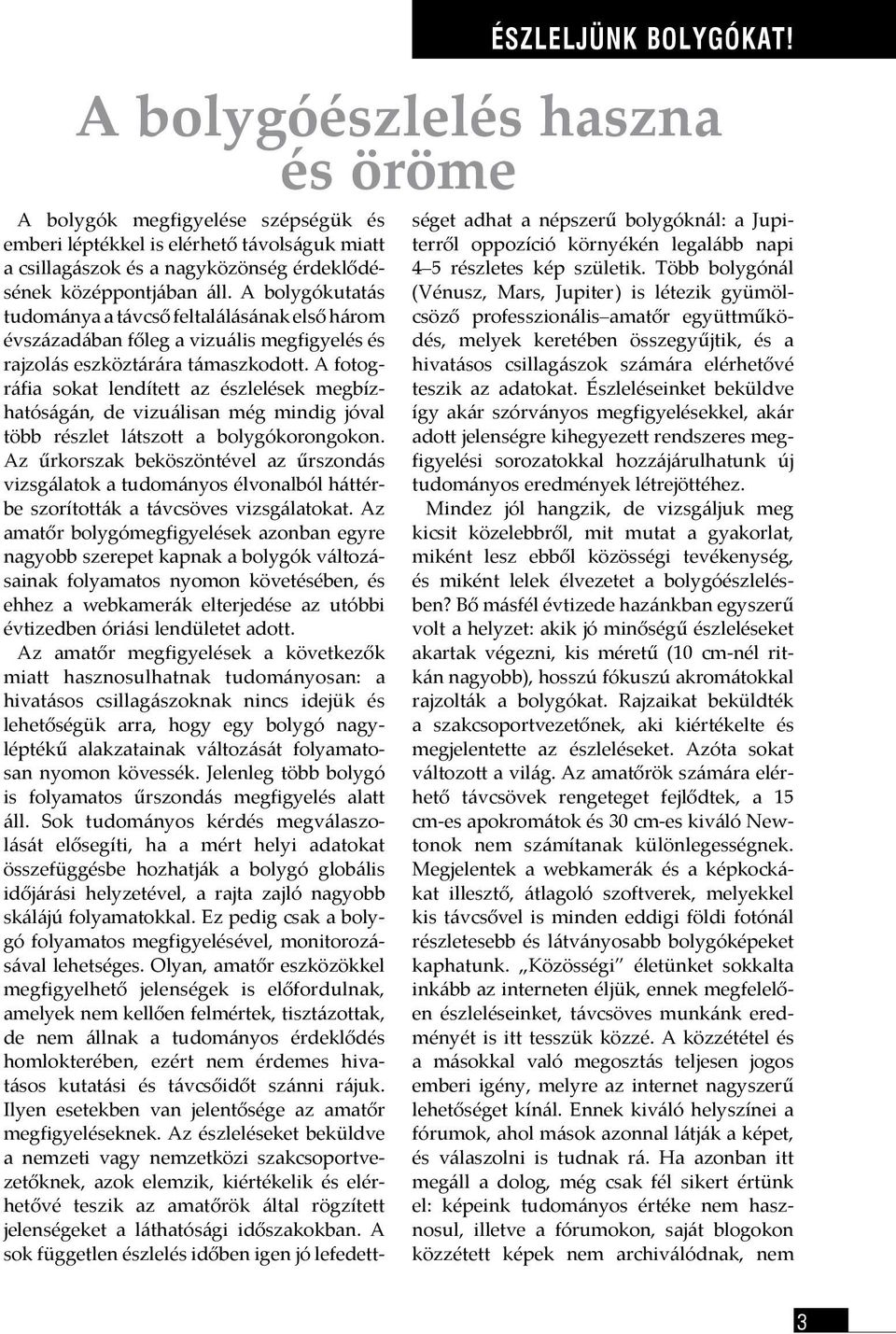 A bolygókutatás tudománya a távcső feltalálásának első három évszázadában főleg a vizuális megfigyelés és rajzolás eszköztárára támaszkodott.