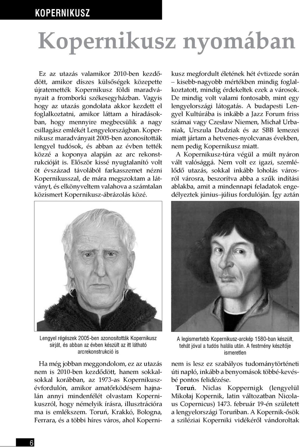 Kopernikusz maradványait 2005-ben azonosították lengyel tudósok, és abban az évben tették közzé a koponya alapján az arc rekonstrukcióját is.