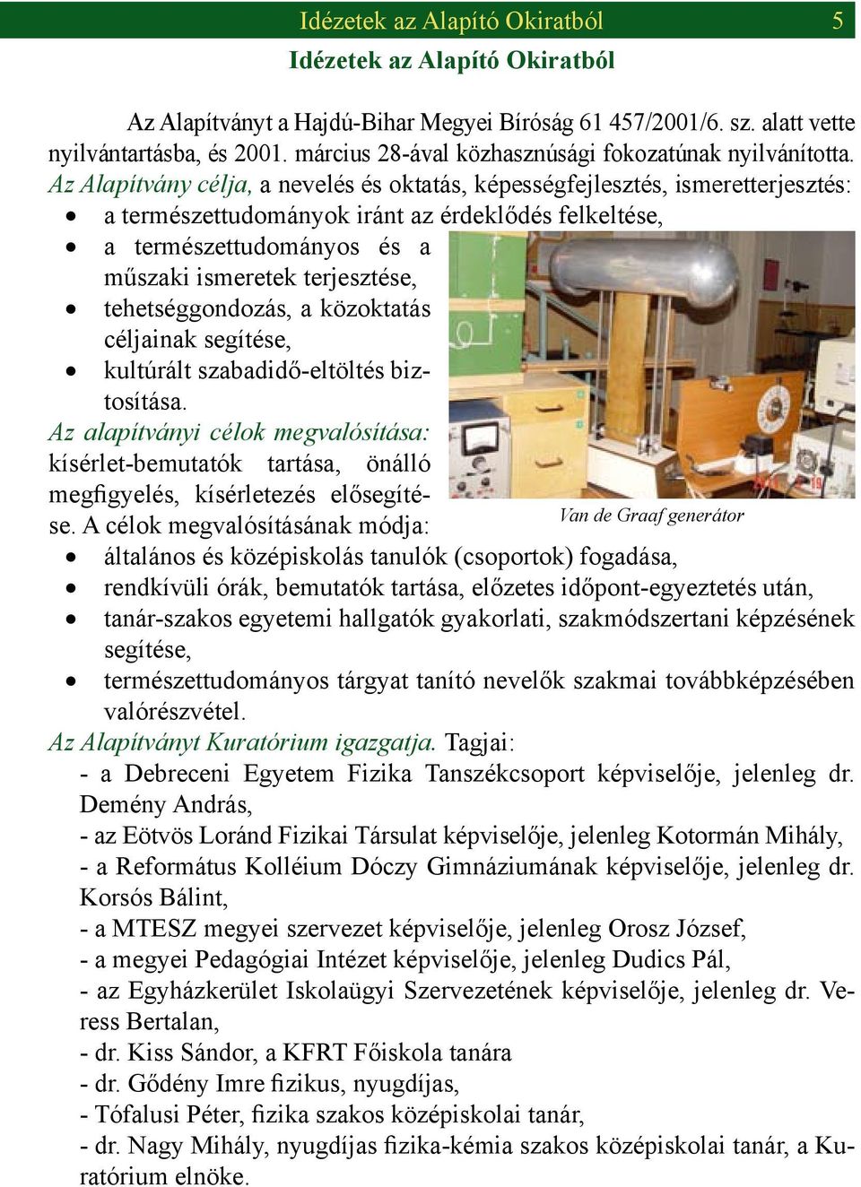 Az Alapítvány célja, a nevelés és oktatás, képességfejlesztés, ismeretterjesztés: a természettudományok iránt az érdeklődés felkeltése, a természettudományos és a műszaki ismeretek terjesztése,