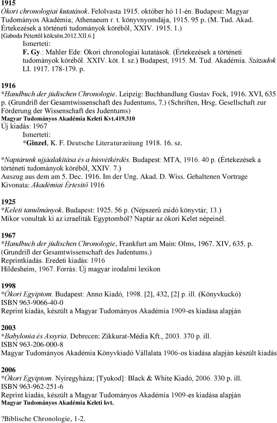 Akadémia. Századok LI. 1917. 178-179. p. 1916 *Handbuch der jüdischen Chronologie. Leipzig: Buchhandlung Gustav Fock, 1916. XVI, 635 p. (Grundriß der Gesamtwissenschaft des Judentums, 7.