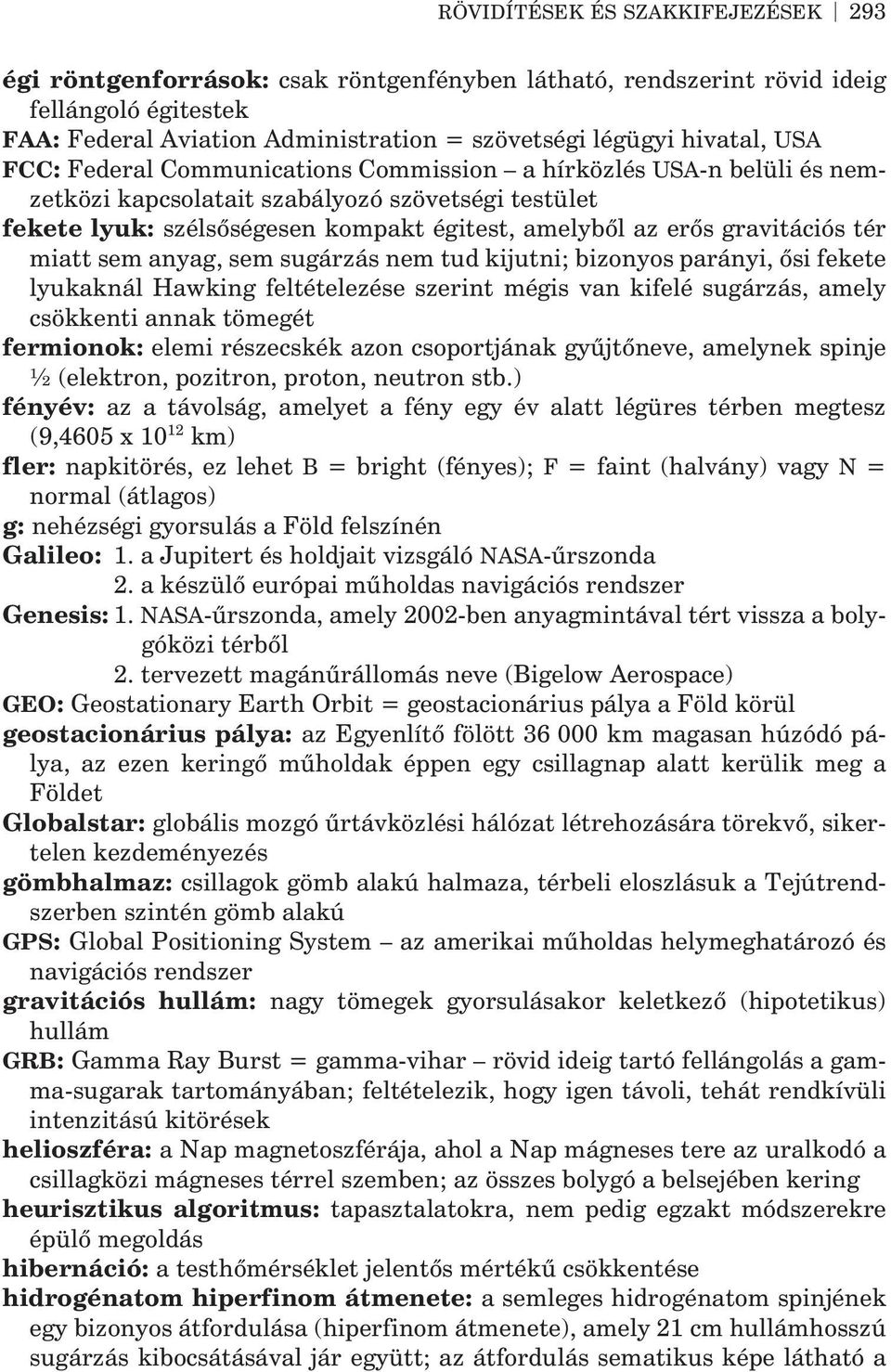 tér miatt sem anyag, sem sugárzás nem tud kijutni; bizonyos parányi, õsi fekete lyukaknál Hawking feltételezése szerint mégis van kifelé sugárzás, amely csökkenti annak tömegét fermionok: elemi