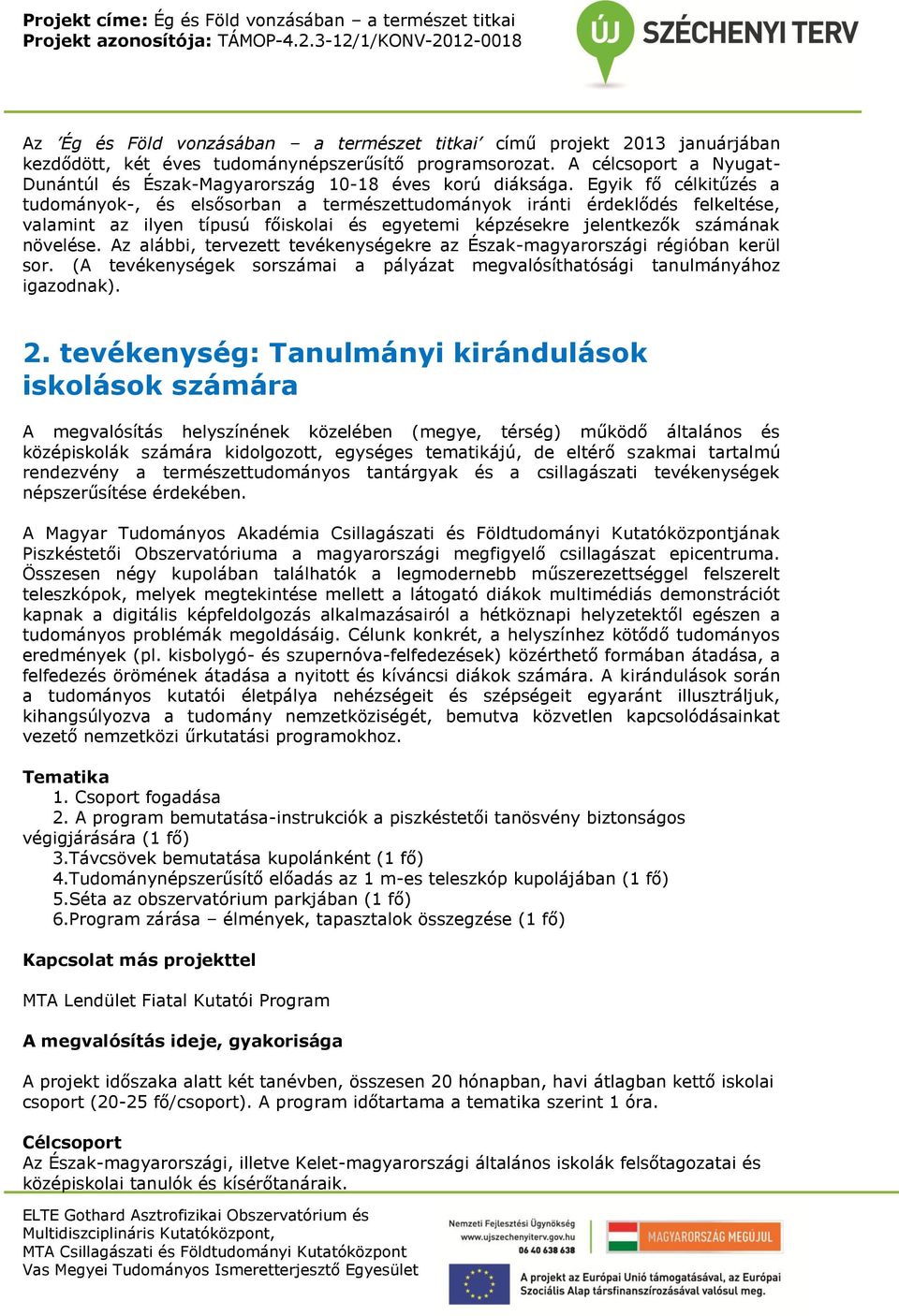 Egyik fő célkitűzés a tudományok-, és elsősorban a természettudományok iránti érdeklődés felkeltése, valamint az ilyen típusú főiskolai és egyetemi képzésekre jelentkezők számának növelése.