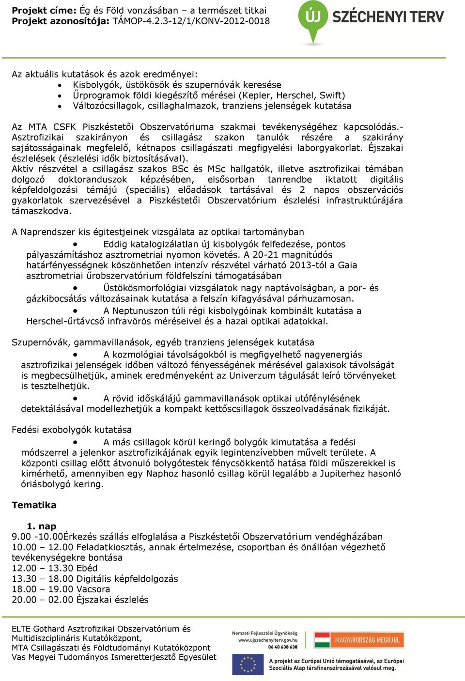 - Asztrofizikai szakirányon és csillagász szakon tanulók részére a szakirány sajátosságainak megfelelő, kétnapos csillagászati megfigyelési laborgyakorlat.