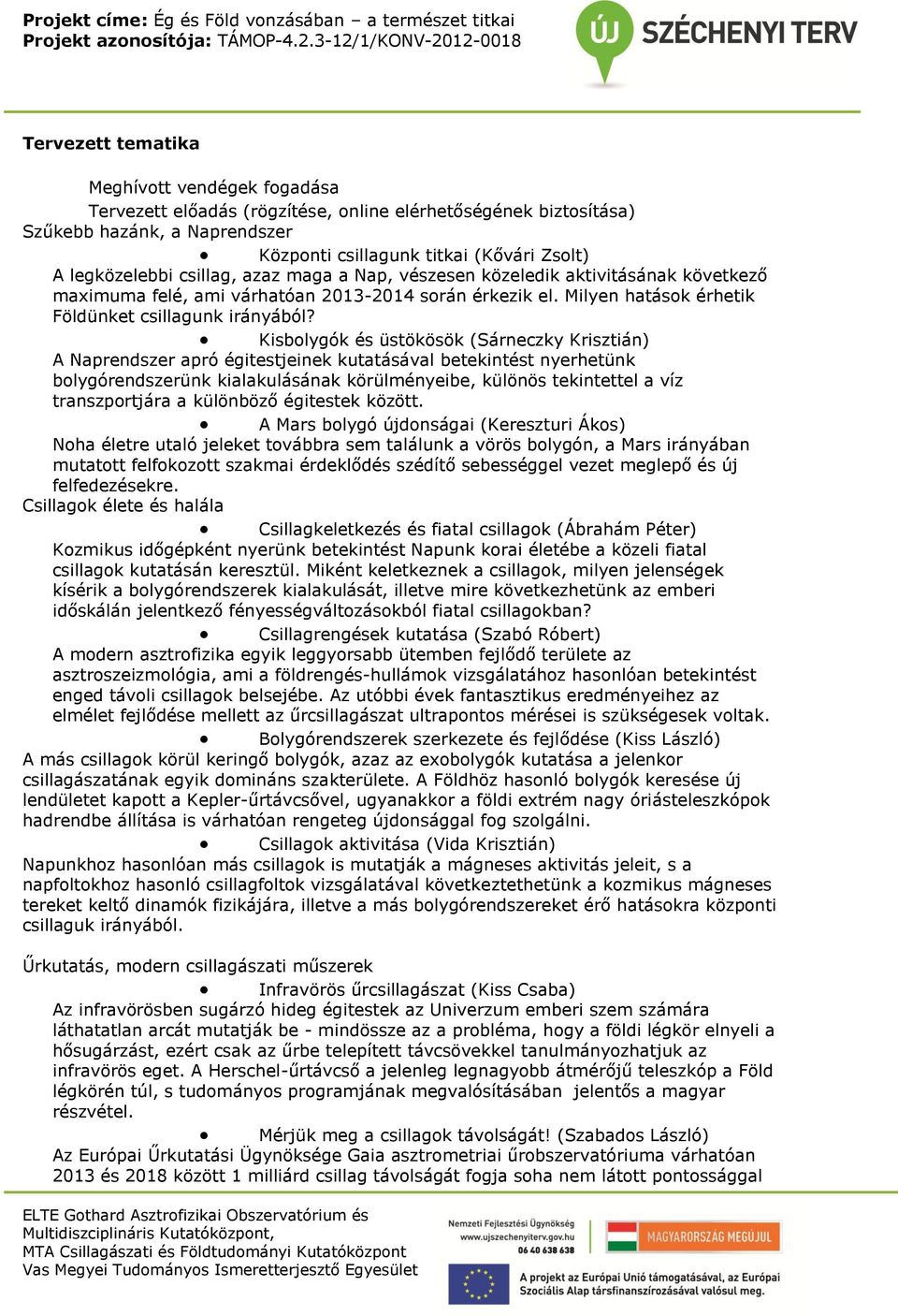 Kisbolygók és üstökösök (Sárneczky Krisztián) A Naprendszer apró égitestjeinek kutatásával betekintést nyerhetünk bolygórendszerünk kialakulásának körülményeibe, különös tekintettel a víz