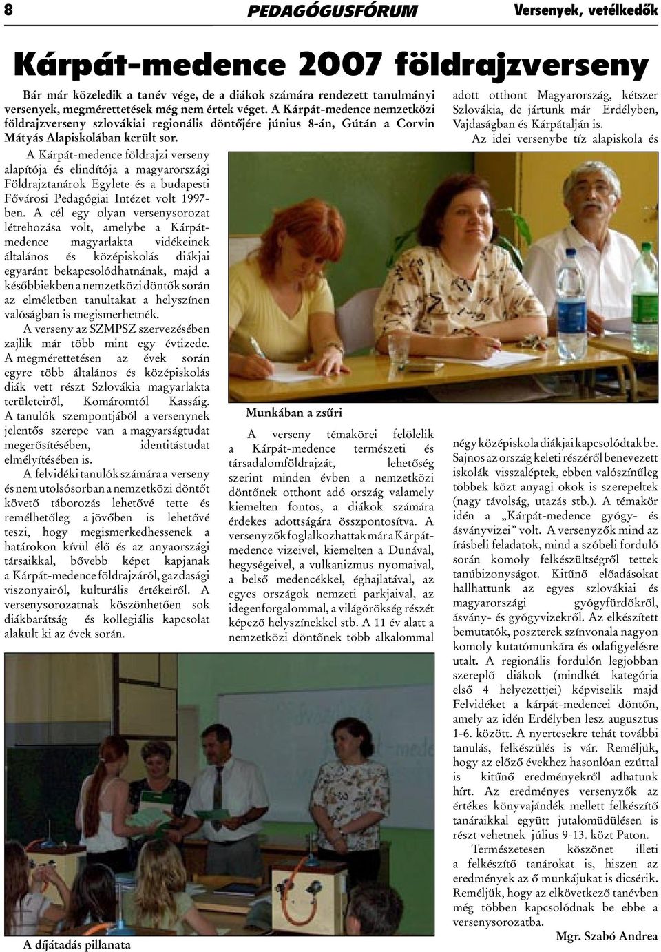 A Kárpát-medence földrajzi verseny alapítója és elindítója a magyarországi Földrajztanárok Egylete és a budapesti Fővárosi Pedagógiai Intézet volt 1997- ben.