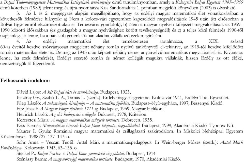 megjegyzés alapján megállapítható, hogy az erdélyi magyar matematikai élet vonatkozásában a következők felmérése hiányzik: a) Nem a kolozs-vári egyetemhez kapcsolódó megvalósítások 1945 után (itt