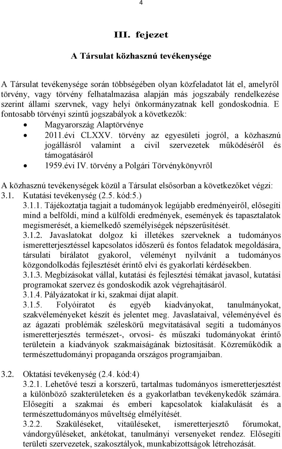 szerint állami szervnek, vagy helyi önkormányzatnak kell gondoskodnia. E fontosabb törvényi szintű jogszabályok a következők: Magyarország Alaptörvénye 2011.évi CLXXV.